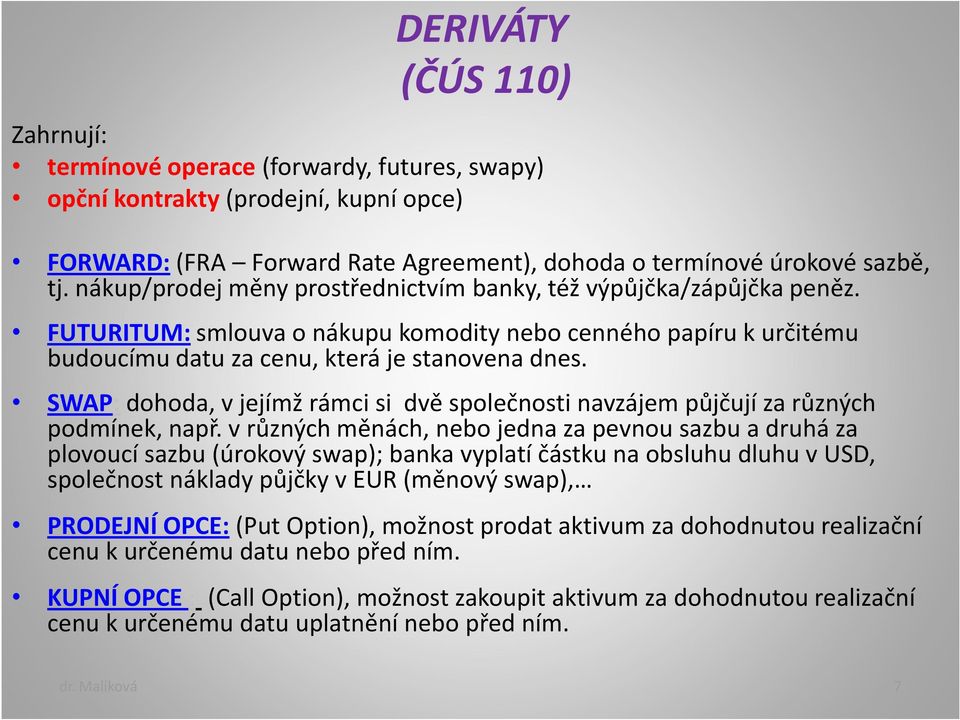 SWAP: dohoda, v jejímž rámci si dvě společnosti navzájem půjčují za různých podmínek, např.