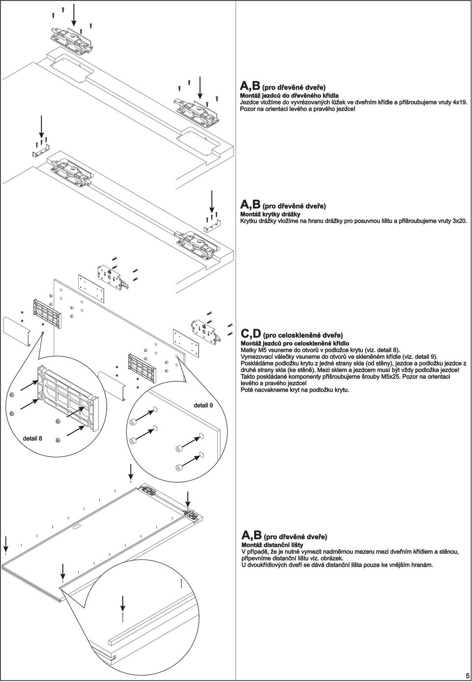 C,D (pro celoskleněné dveře) Montáž jezdců pro celoskleněné křídlo Matky M5 vsuneme do otvorů v podložce krytu (viz. detail 8). Vymezovací válečky vsuneme do otvorů ve skleněném křídle (viz.