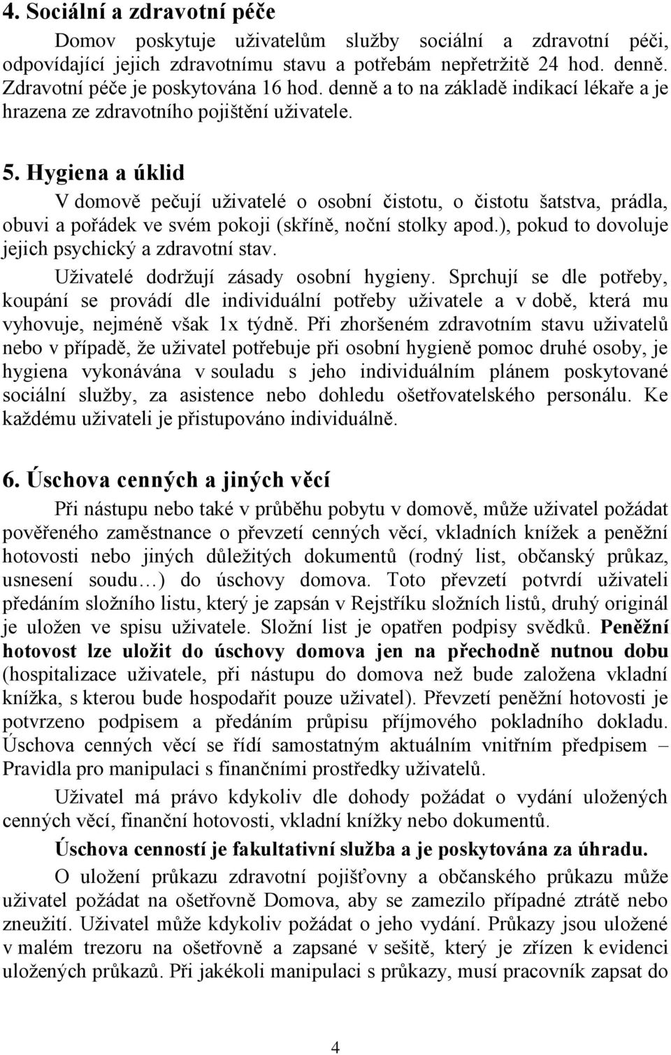 Hygiena a úklid V domově pečují uživatelé o osobní čistotu, o čistotu šatstva, prádla, obuvi a pořádek ve svém pokoji (skříně, noční stolky apod.), pokud to dovoluje jejich psychický a zdravotní stav.