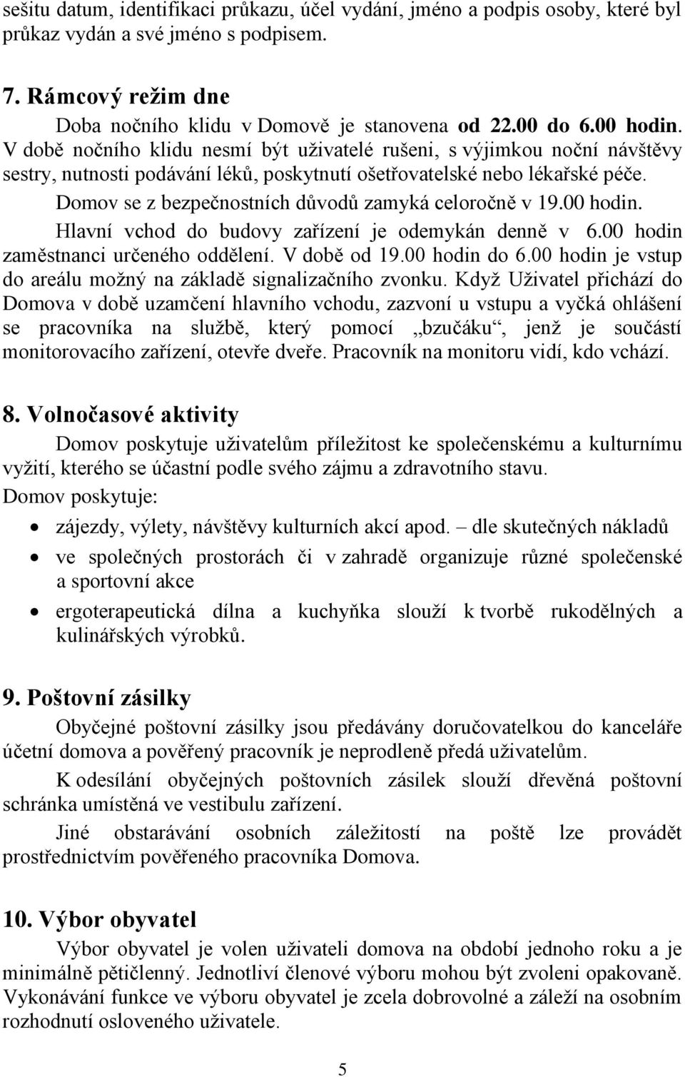 Domov se z bezpečnostních důvodů zamyká celoročně v 19.00 hodin. Hlavní vchod do budovy zařízení je odemykán denně v 6.00 hodin zaměstnanci určeného oddělení. V době od 19.00 hodin do 6.