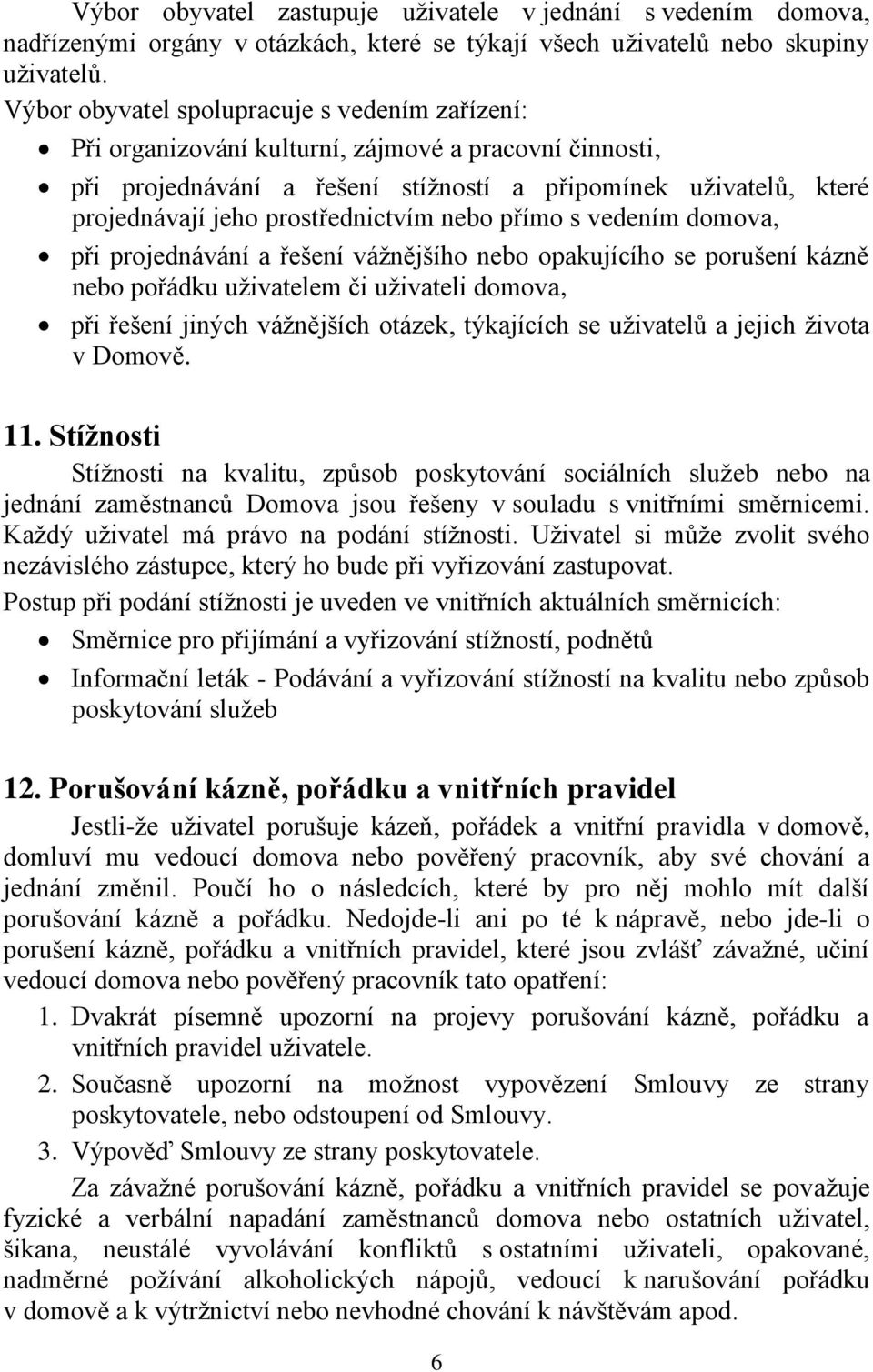 prostřednictvím nebo přímo s vedením domova, při projednávání a řešení vážnějšího nebo opakujícího se porušení kázně nebo pořádku uživatelem či uživateli domova, při řešení jiných vážnějších otázek,