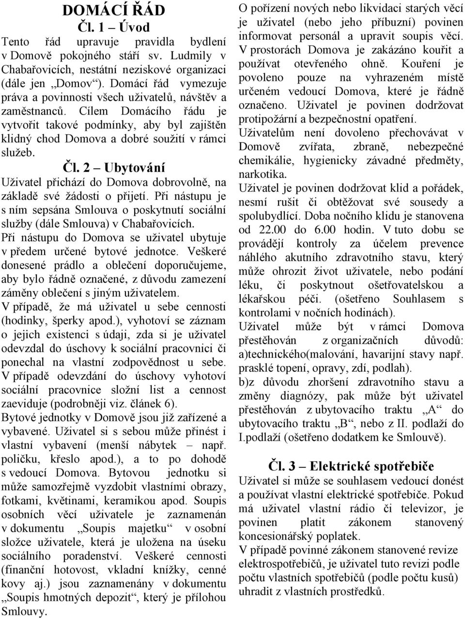 2 Ubytování Uživatel přichází do Domova dobrovolně, na základě své žádosti o přijetí. Při nástupu je s ním sepsána Smlouva o poskytnutí sociální služby (dále Smlouva) v Chabařovicích.