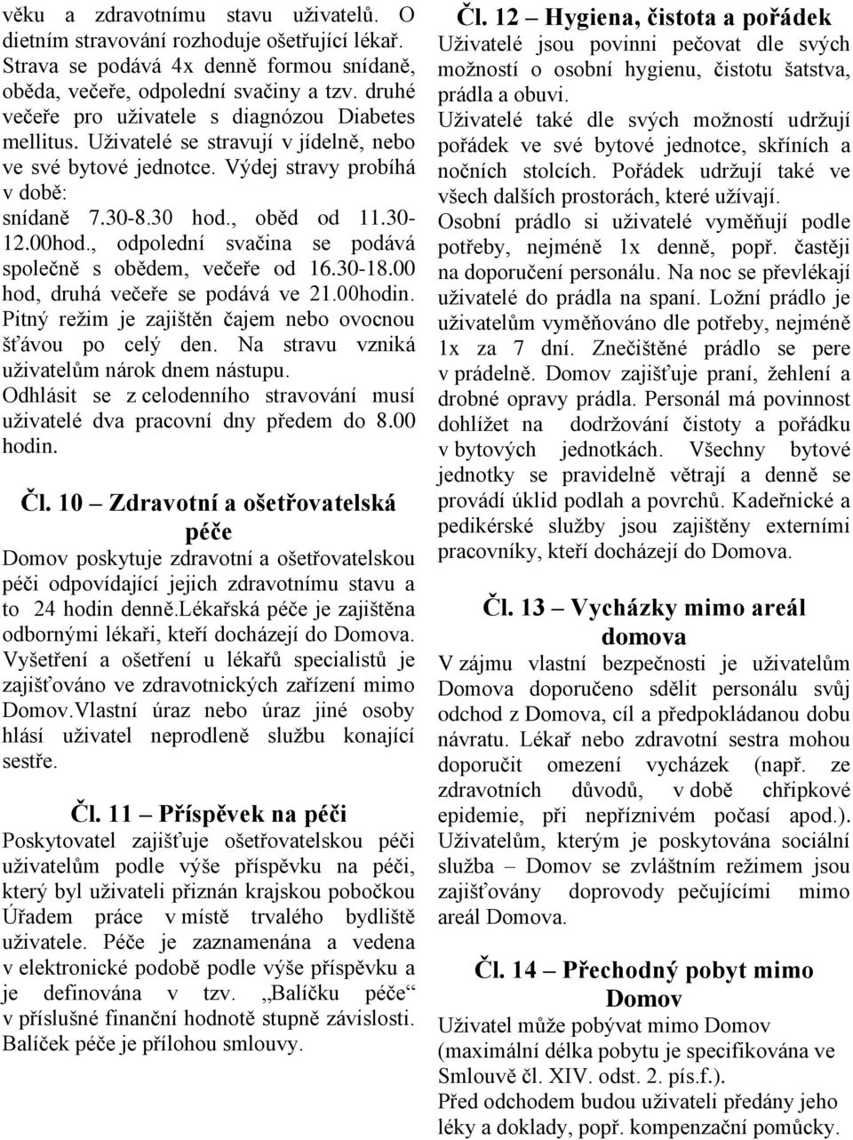 , odpolední svačina se podává společně s obědem, večeře od 16.30-18.00 hod, druhá večeře se podává ve 21.00hodin. Pitný režim je zajištěn čajem nebo ovocnou šťávou po celý den.