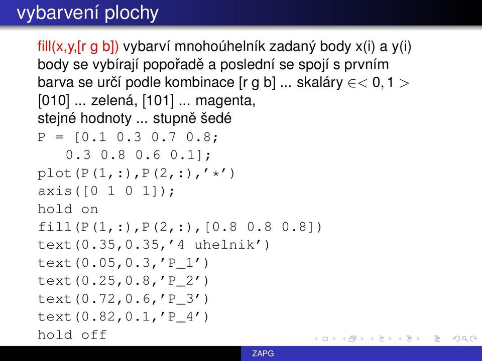 .. stupně šedé P = [0.1 0.3 0.7 0.8; 0.3 0.8 0.6 0.1]; plot(p(1,:),p(2,:), * ) axis([0 1 0 1]); hold on fill(p(1,:),p(2,:),[0.