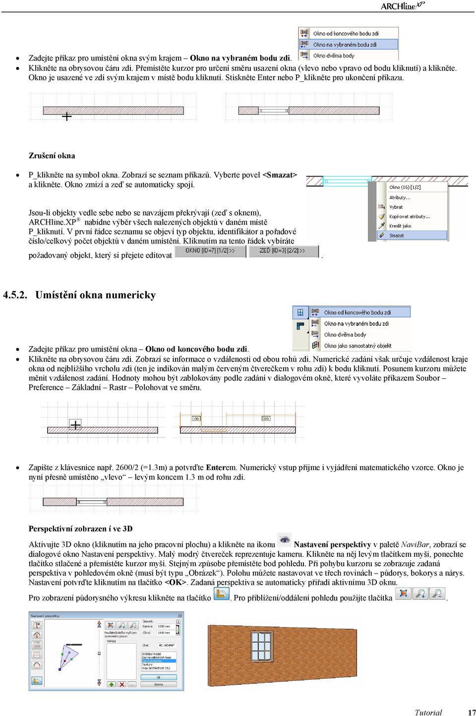 Vyberte povel <Smazat> a klikněte. Okno zmizí a zeď se automaticky spojí. Jsou-li objekty vedle sebe nebo se navzájem překrývají (zeď s oknem), ARCHline.