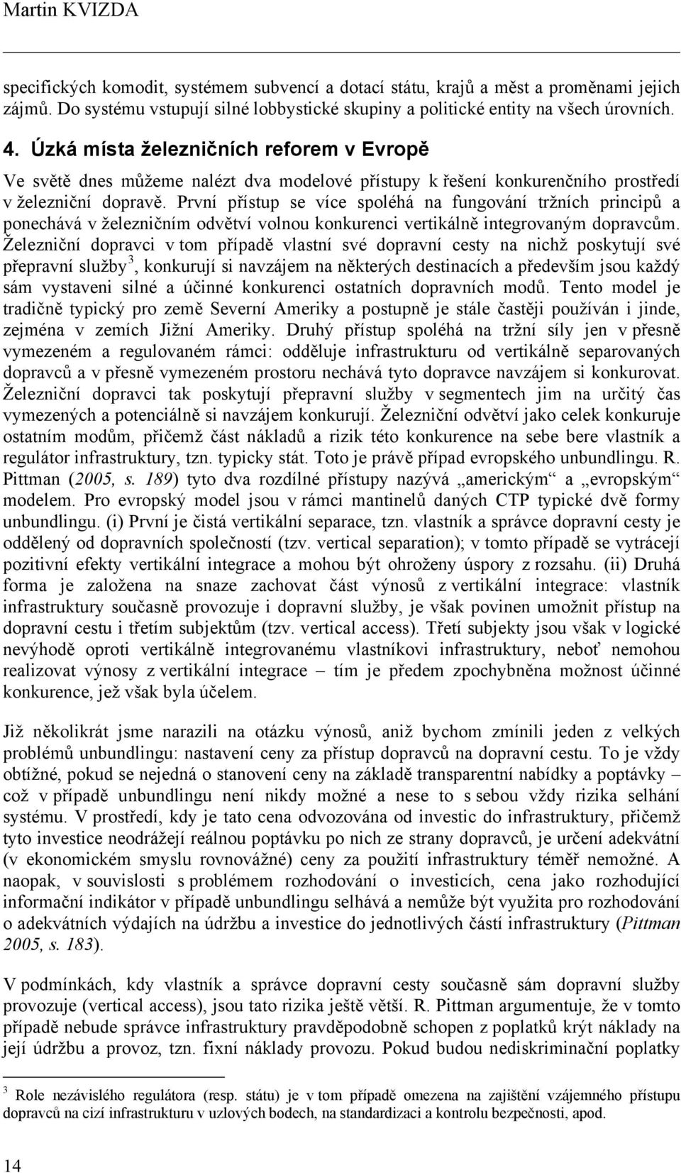 První přístup se více spoléhá na fungování tržních principů a ponechává v železničním odvětví volnou konkurenci vertikálně integrovaným dopravcům.