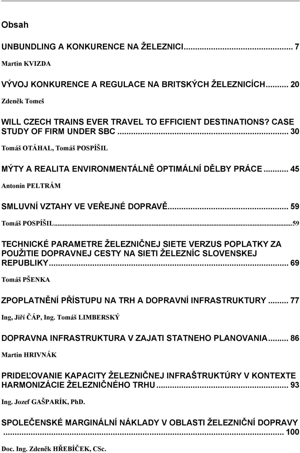 ..59 TECHNICKÉ PARAMETRE ŽELEZNIČNEJ SIETE VERZUS POPLATKY ZA POUŽITIE DOPRAVNEJ CESTY NA SIETI ŽELEZNÍC SLOVENSKEJ REPUBLIKY... 69 Tomáš PŠENKA ZPOPLATNĚNÍ PŘÍSTUPU NA TRH A DOPRAVNÍ INFRASTRUKTURY.