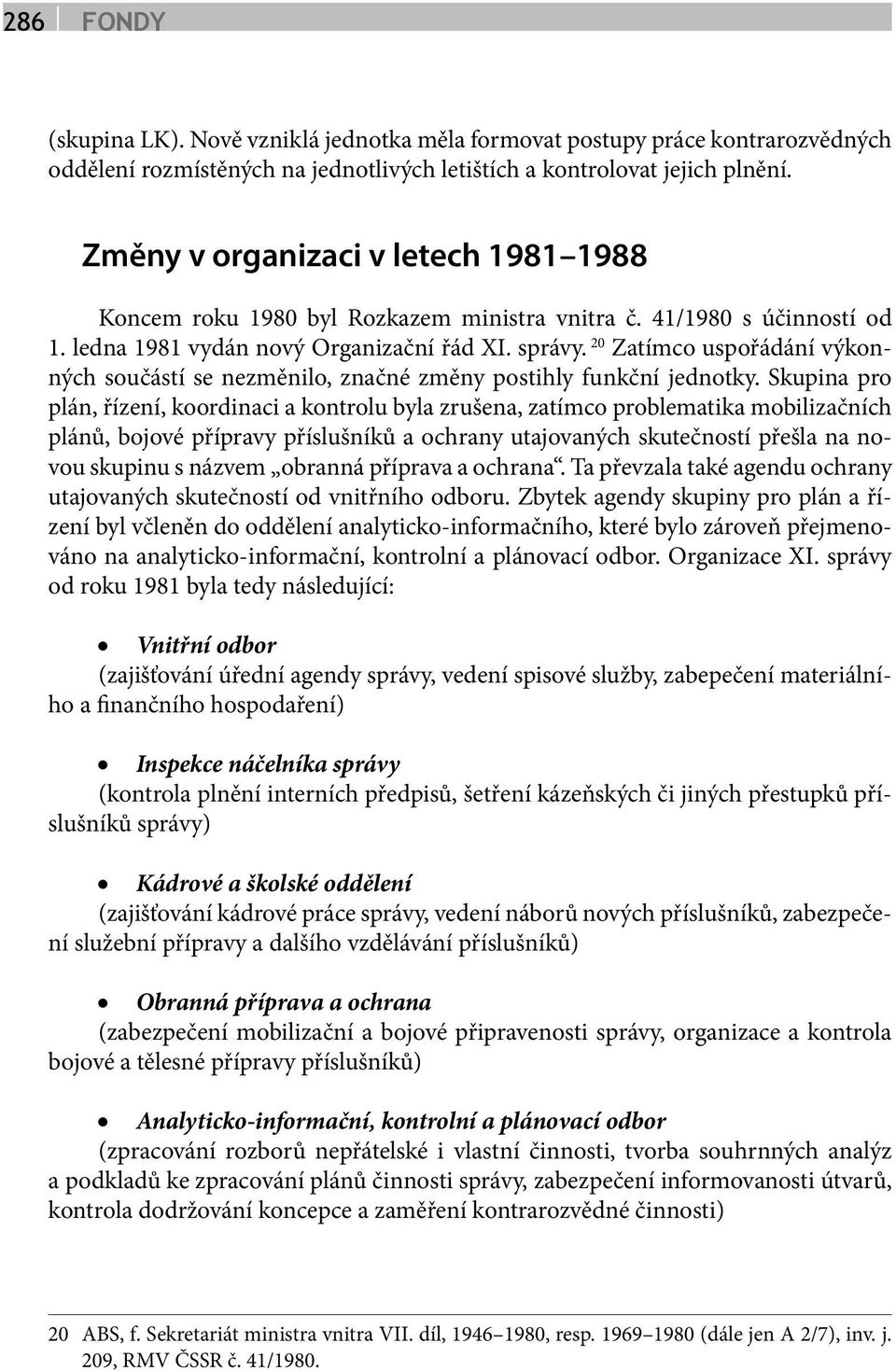 20 Zatímco uspořádání výkonných součástí se nezměnilo, značné změny postihly funkční jednotky.