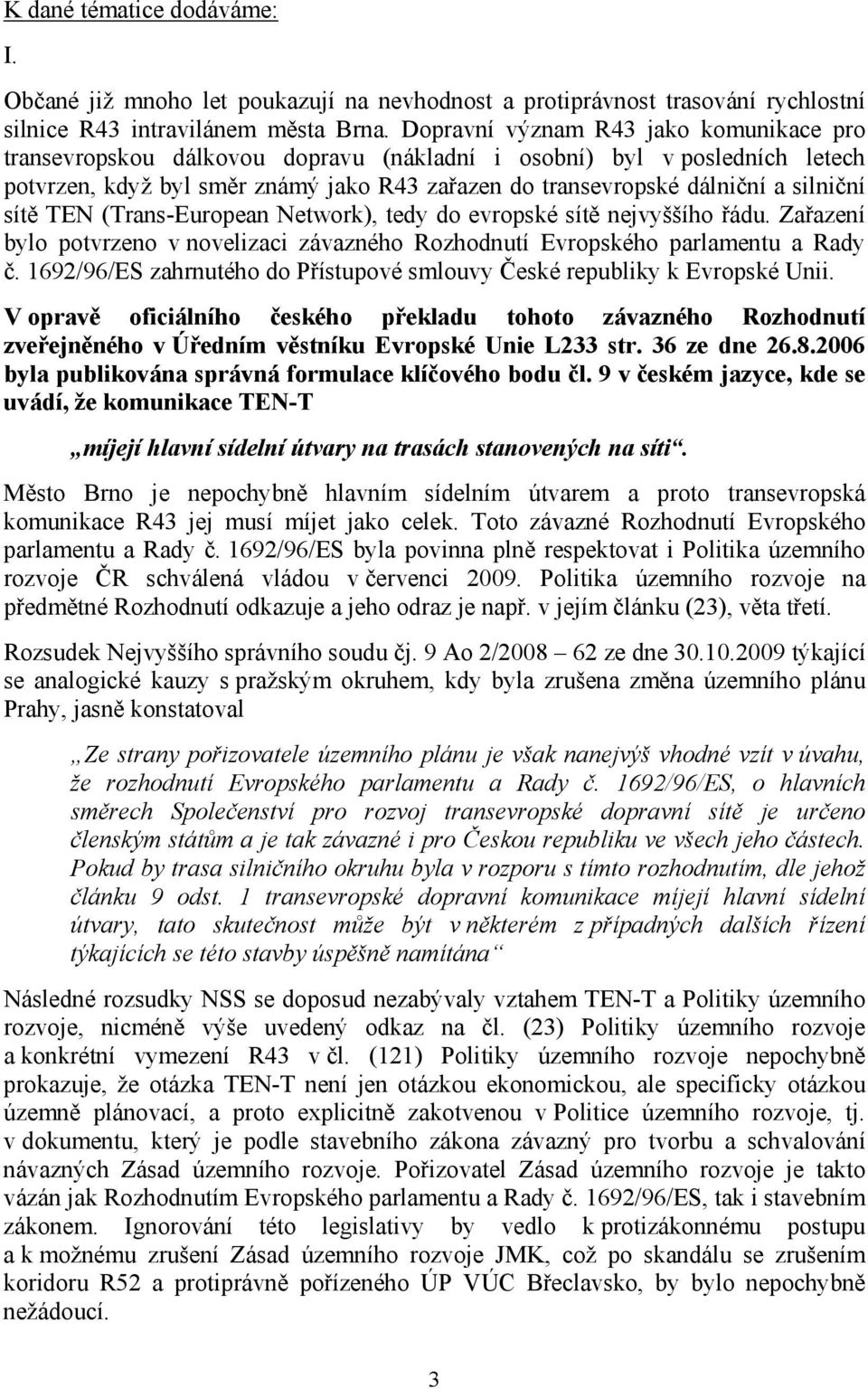 sítě TEN (Trans-European Network), tedy do evropské sítě nejvyššího řádu. Zařazení bylo potvrzeno v novelizaci závazného Rozhodnutí Evropského parlamentu a Rady č.