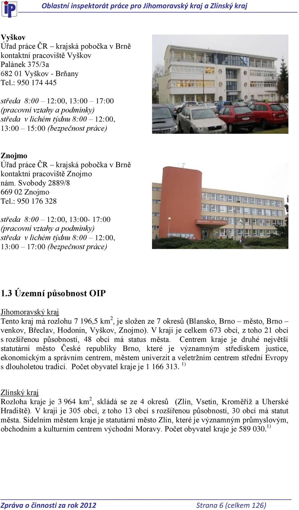 pracoviště Znojmo nám. Svobody 2889/8 669 02 Znojmo Tel.: 950 176 328 středa 8:00 12:00, 13:00-17:00 (pracovní vztahy a podmínky) středa v lichém týdnu 8:00 12:00, 13:00 17:00 (bezpečnost práce) 1.