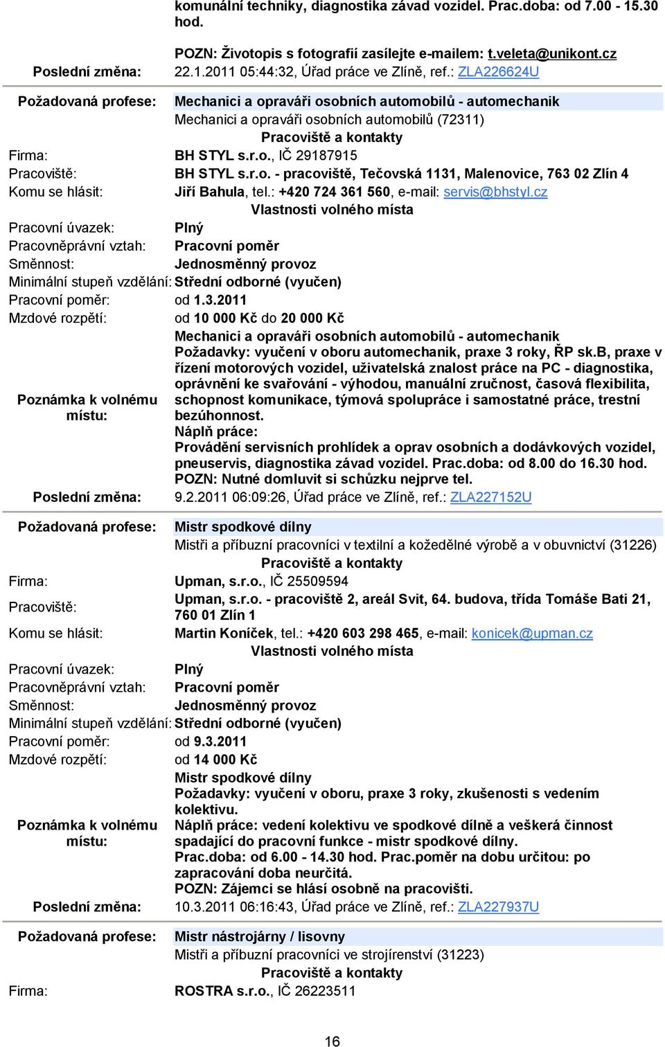 : +420 724 361 560, e-mail: servis@bhstyl.cz Pracovní poměr: od 1.3.2011 Mzdové rozpětí: od 10 000 Kč do 20 000 Kč Mechanici a opraváři osobních automobilů - automechanik Požadavky: vyučení v oboru automechanik, praxe 3 roky, ŘP sk.