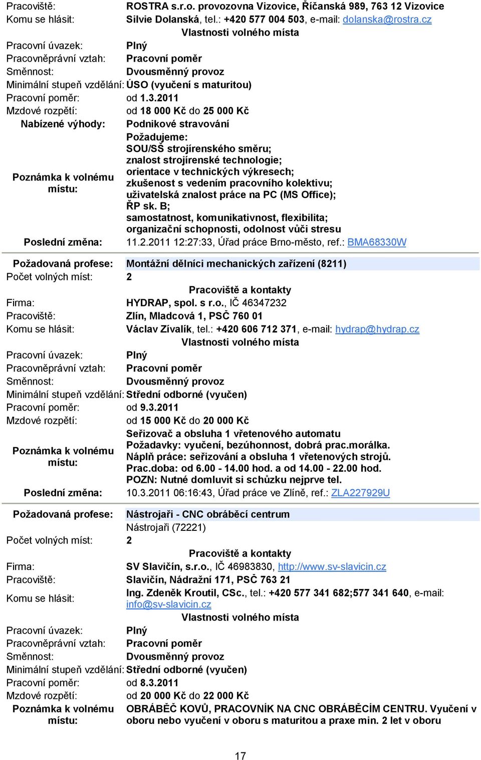 2011 Mzdové rozpětí: od 18 000 Kč do 25 000 Kč Nabízené výhody: Podnikové stravování Požadujeme: SOU/SŠ strojírenského směru; znalost strojírenské technologie; orientace v technických výkresech;