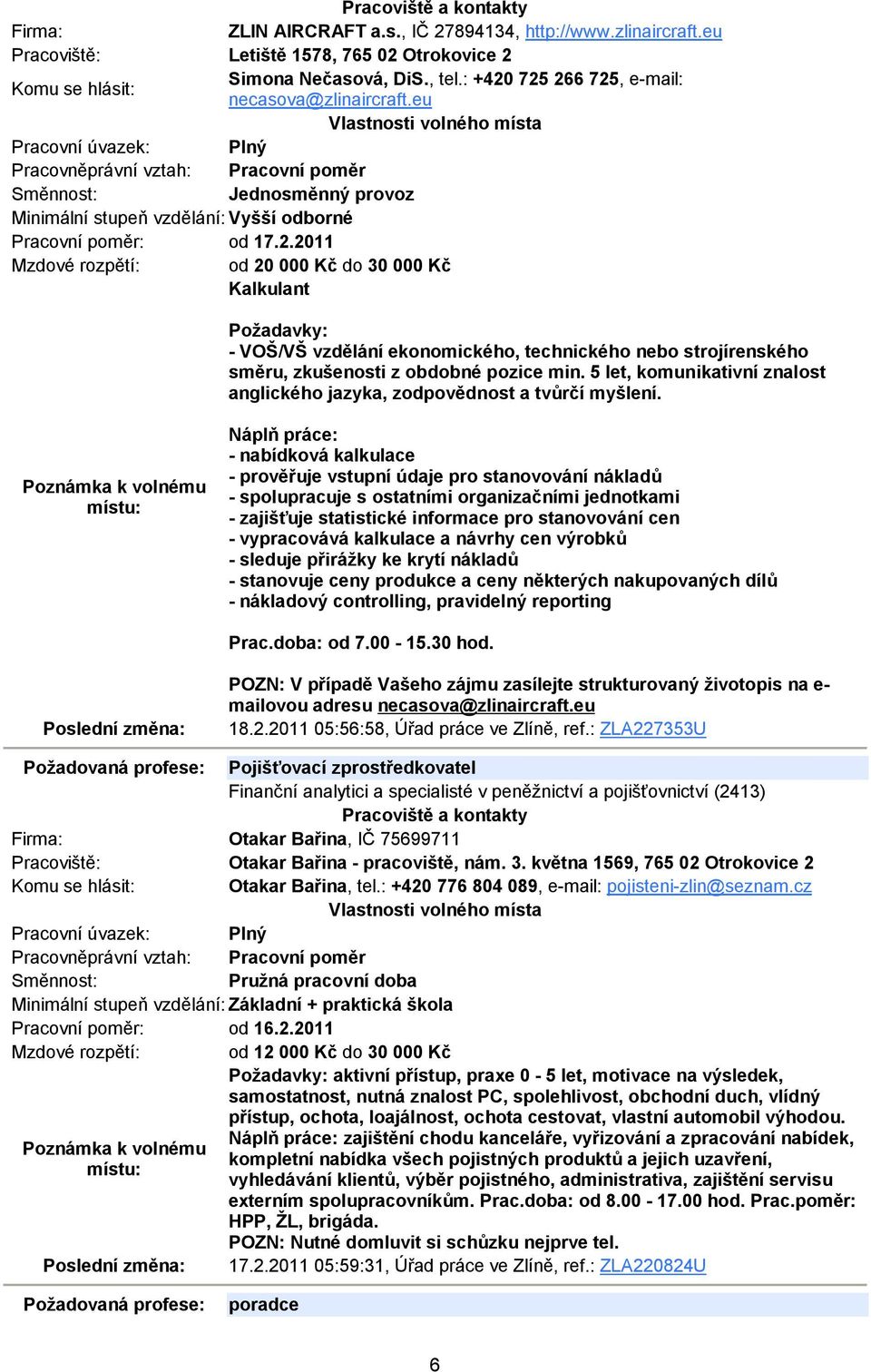 2011 Mzdové rozpětí: od 20 000 Kč do 30 000 Kč Kalkulant Požadavky: - VOŠ/VŠ vzdělání ekonomického, technického nebo strojírenského směru, zkušenosti z obdobné pozice min.
