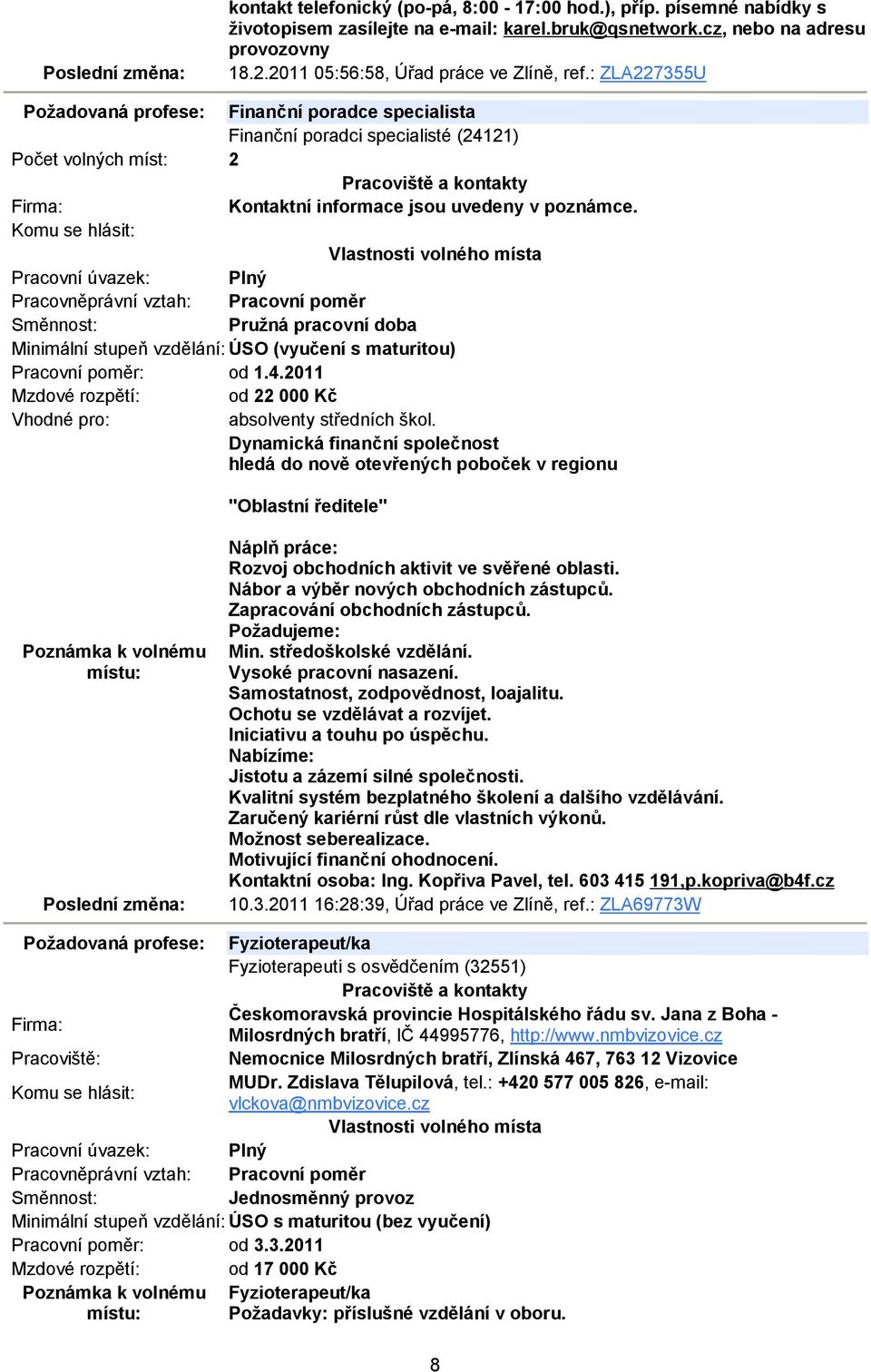 Pružná pracovní doba Minimální stupeň vzdělání: ÚSO (vyučení s maturitou) Mzdové rozpětí: od 22 000 Kč Vhodné pro: absolventy středních škol.