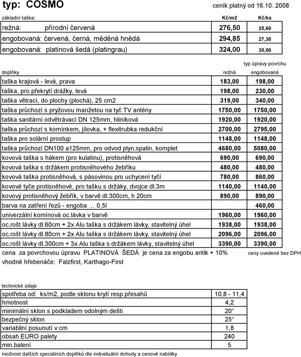 prava 183,00 198,00 taška, pro překrytí drážky, levá 198,00 230,00 taška větrací, do plochy (plochá), 25 cm2 319,00 340,00 taška průchozí s pryžovou manžetou na tyč TV antény 1750,00 1750,00 taška