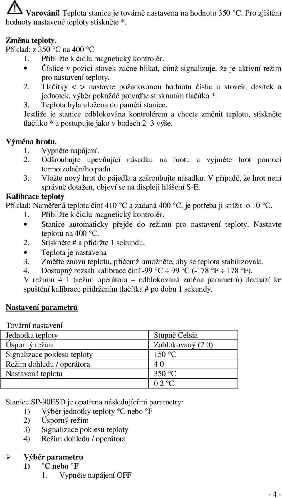 Tlačítky < > nastavte požadovanou hodnotu číslic u stovek, desítek a jednotek, výběr pokaždé potvrďte stisknutím tlačítka *. 3. Teplota byla uložena do paměti stanice.