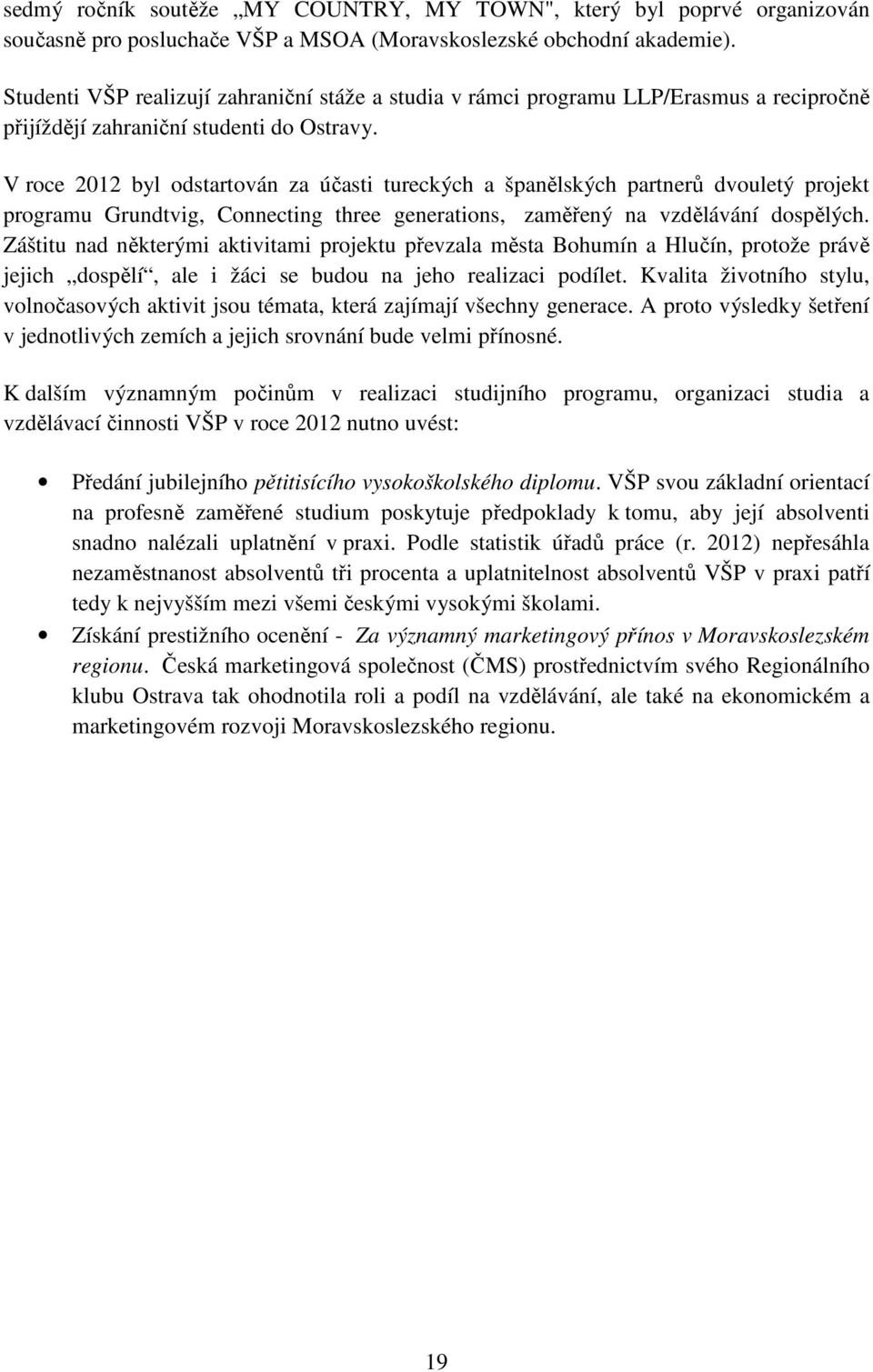 V roce 2012 byl odstartován za účasti tureckých a španělských partnerů dvouletý projekt programu Grundtvig, Connecting three generations, zaměřený na vzdělávání dospělých.