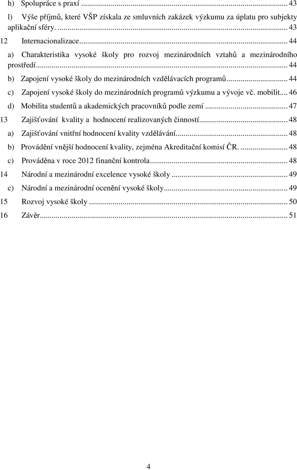 .. 44 c) Zapojení vysoké školy do mezinárodních programů výzkumu a vývoje vč. mobilit... 46 d) Mobilita studentů a akademických pracovníků podle zemí.