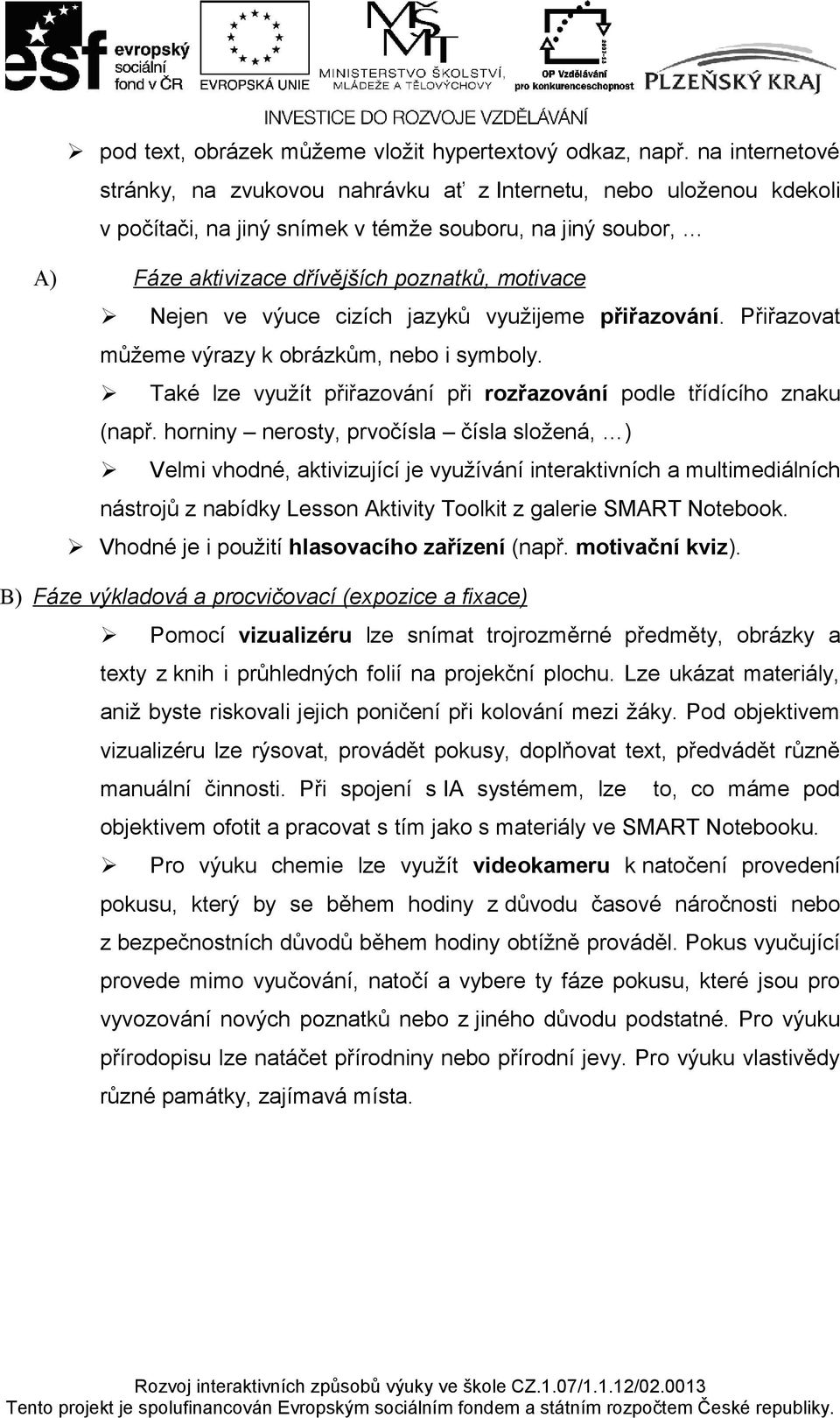 ve výuce cizích jazyků využijeme přiřazování. Přiřazovat můžeme výrazy k obrázkům, nebo i symboly. Také lze využít přiřazování při rozřazování podle třídícího znaku (např.