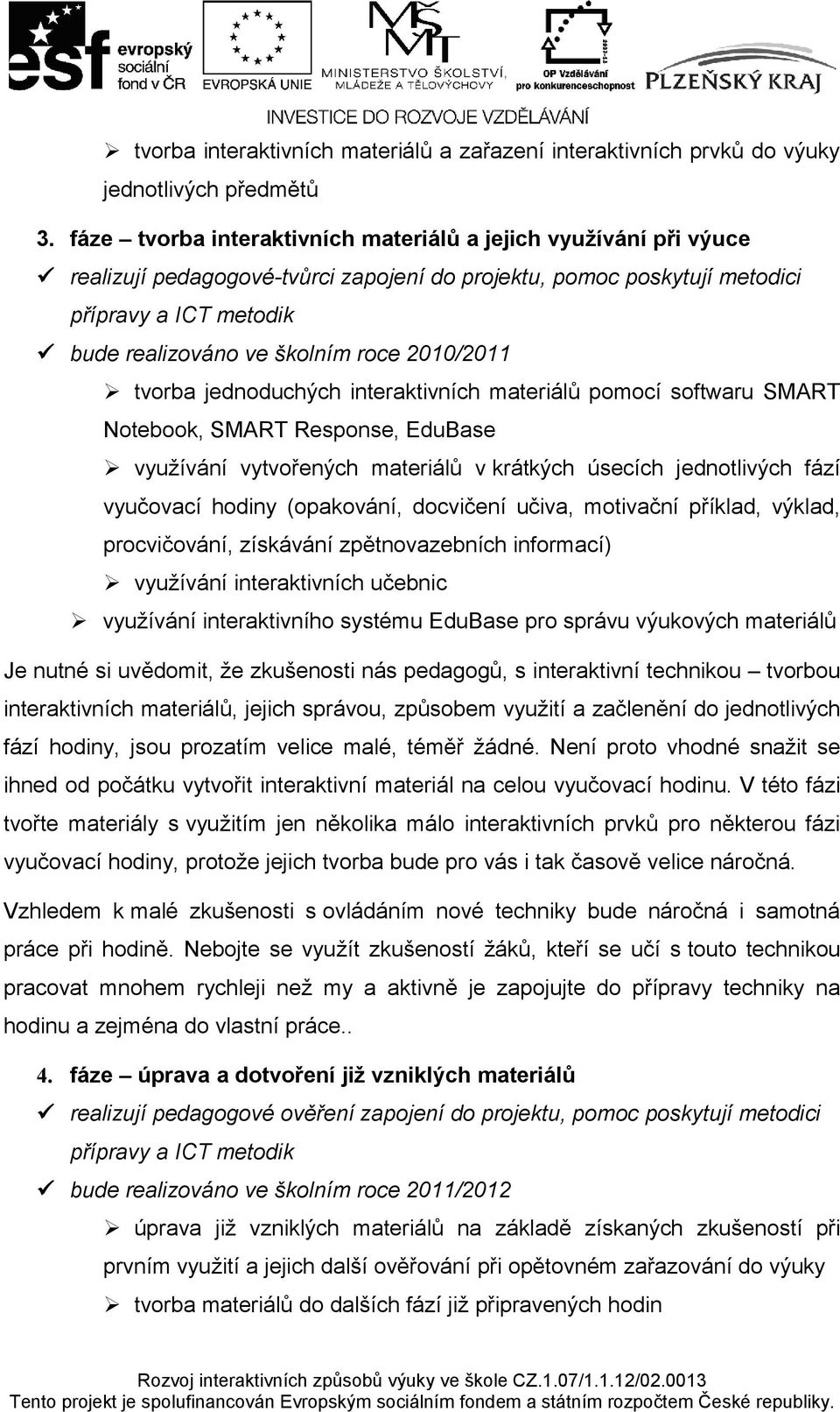 2010/2011 tvorba jednoduchých interaktivních materiálů pomocí softwaru SMART Notebook, SMART Response, EduBase využívání vytvořených materiálů v krátkých úsecích jednotlivých fází vyučovací hodiny