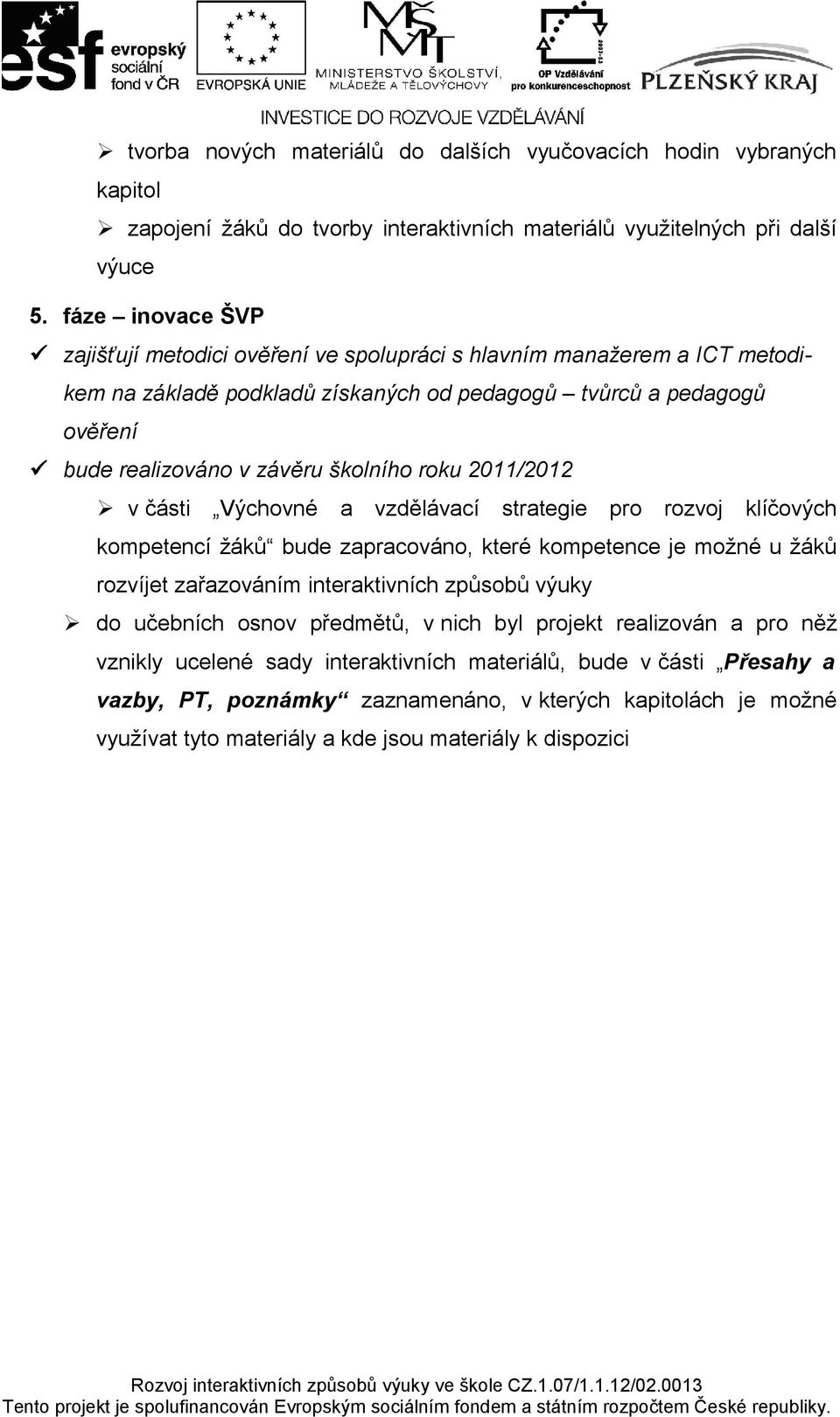 roku 2011/2012 v části Výchovné a vzdělávací strategie pro rozvoj klíčových kompetencí žáků bude zapracováno, které kompetence je možné u žáků rozvíjet zařazováním interaktivních způsobů výuky do