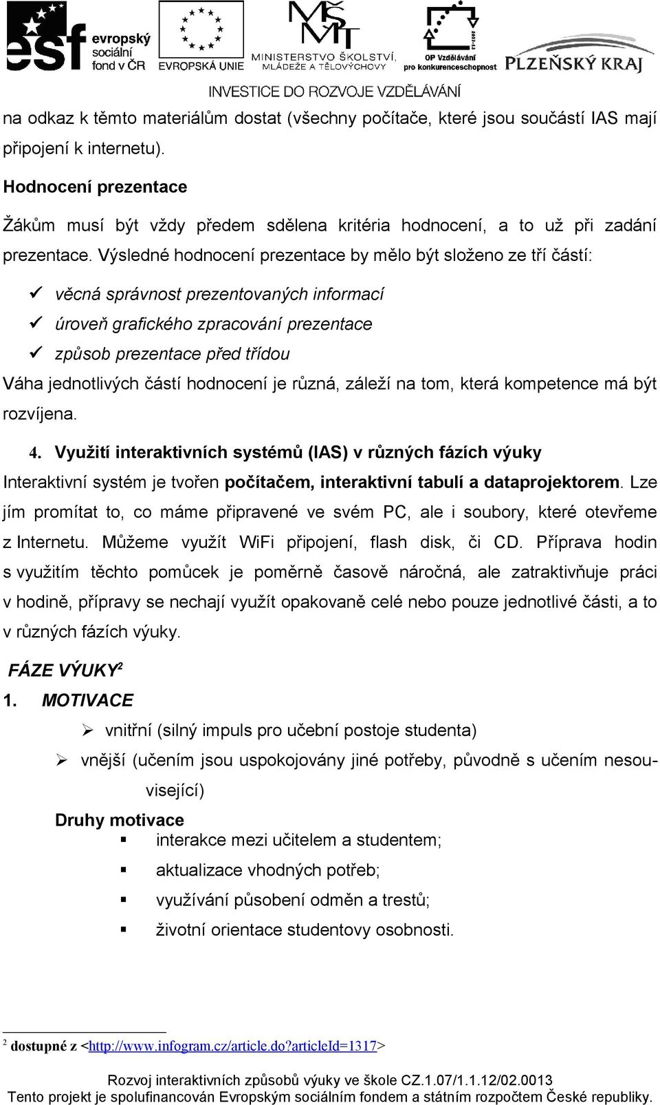 Výsledné hodnocení prezentace by mělo být složeno ze tří částí: věcná správnost prezentovaných informací úroveň grafického zpracování prezentace způsob prezentace před třídou Váha jednotlivých částí