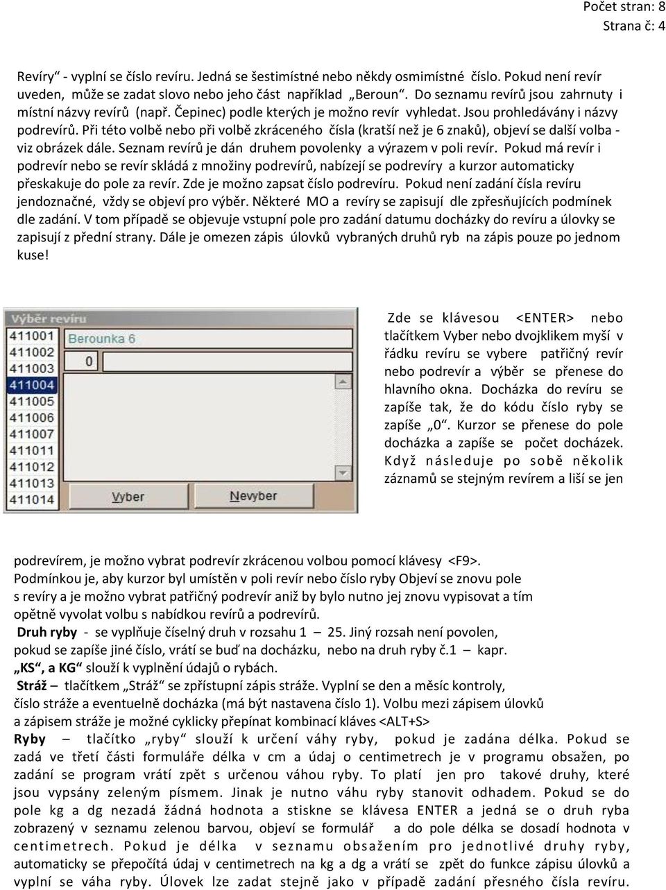 Při této volbě nebo při volbě zkráceného čísla (kratší než je 6 znaků), objeví se další volba - viz obrázek dále. Seznam revírů je dán druhem povolenky a výrazem v poli revír.