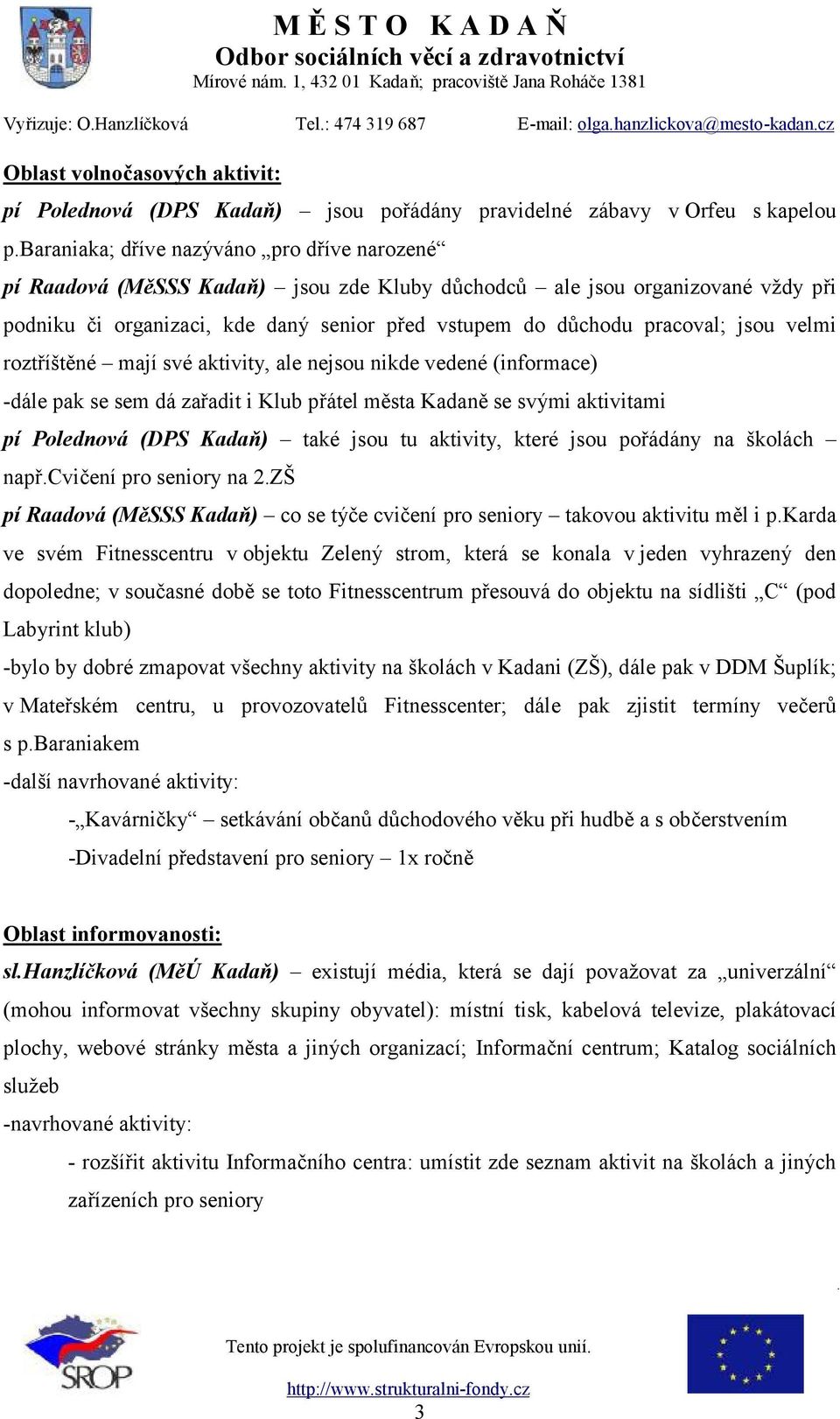 jsou velmi roztříštěné mají své aktivity, ale nejsou nikde vedené (informace) -dále pak se sem dá zařadit i Klub přátel města Kadaně se svými aktivitami pí Polednová (DPS Kadaň) také jsou tu