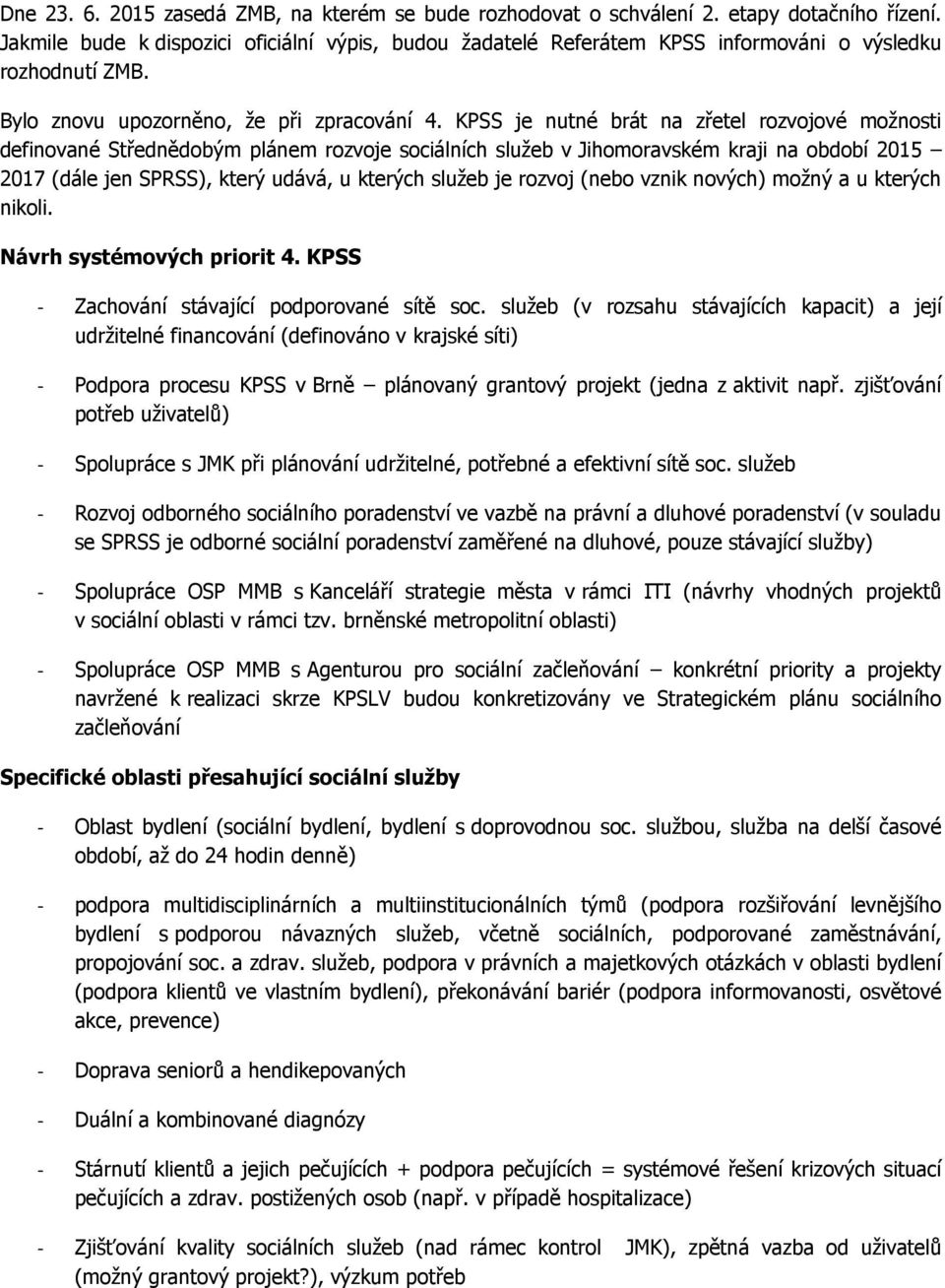 KPSS je nutné brát na zřetel rozvojové možnosti definované Střednědobým plánem rozvoje sociálních služeb v Jihomoravském kraji na období 2015 2017 (dále jen SPRSS), který udává, u kterých služeb je
