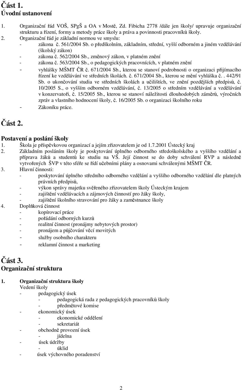 561/2004 Sb. o předškolním, základním, střední, vyšší odborném a jiném vzdělávání (školský zákon) - zákona č. 562/2004 Sb., změnový zákon, v platném znění - zákona č. 563/2004 Sb.