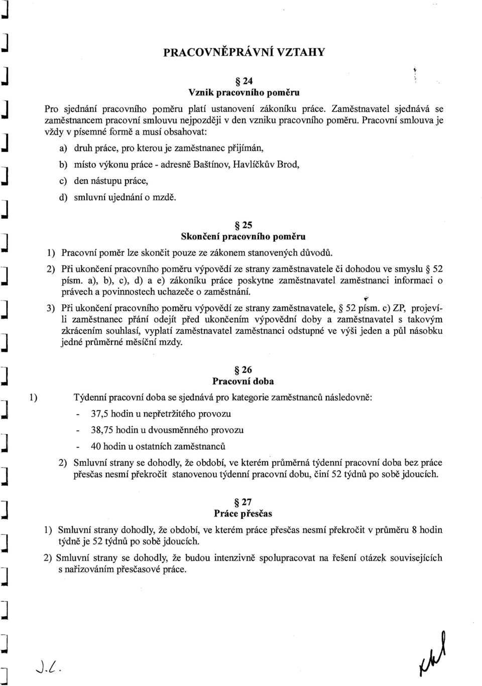 Pracovní smlouva je vždy v písemné formě a musí obsahovat: a) druh práce, pro kterou je zaměstnanec přijímán, b) místo výkonu práce - adresně Baštínov, Havlíčkův Brod, c) den nástupu práce, d)