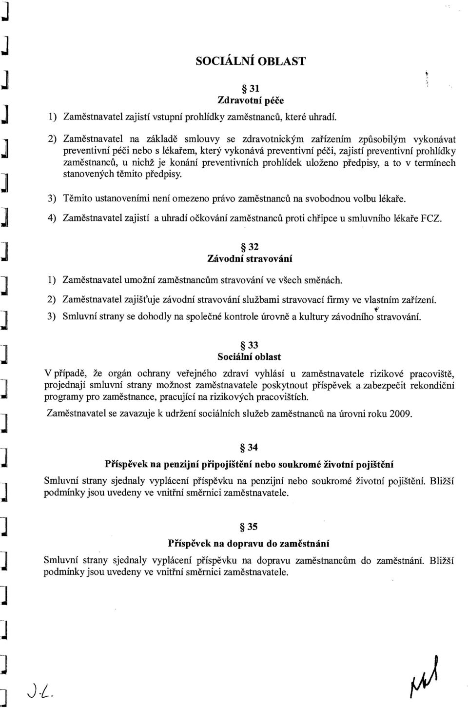 nichž je konání preventivních prohlídek uloženo předpisy, a to v termínech stanovených těmito předpisy. 3) Těmito ustanoveními není omezeno právo zaměstnanců na svobodnou volbu lékaře.