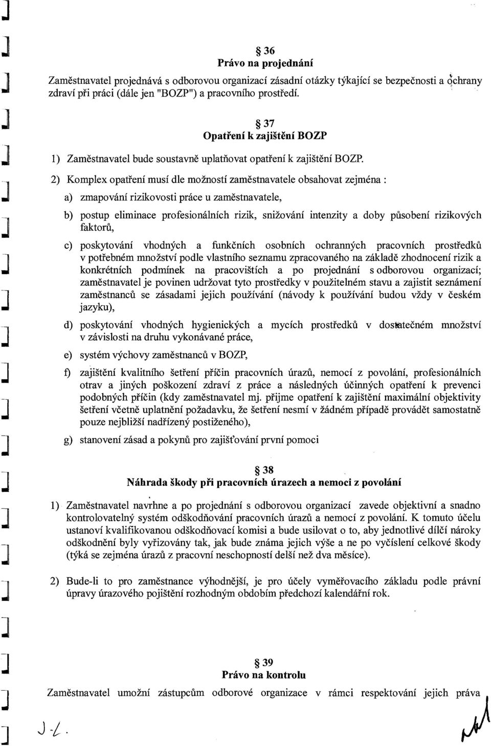 2) Komplex opatření musí dle možností zaměstnavatele obsahovat zejména: a) zmapování rizikovosti práce u zaměstnavatele, b) postup eliminace profesionálních rizik, snižování intenzity a doby působení