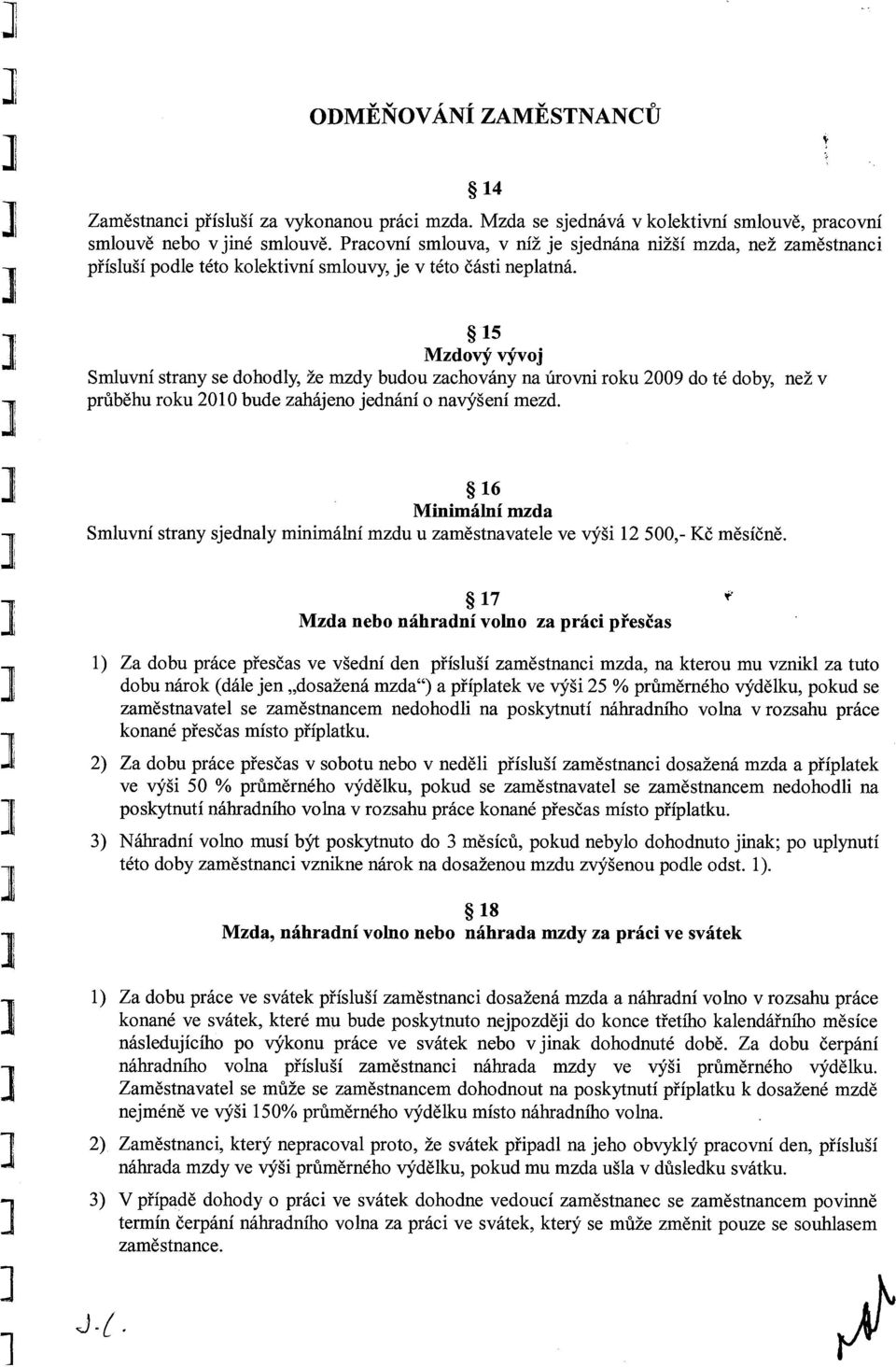 ~ 15 Mzdový vývoj Smluvní strany se dohodly, že mzdy budou zachovány na úrovni roku 2009 do té doby, než v průběhu roku 2010 bude zahájeno jednání o navýšení mezd.