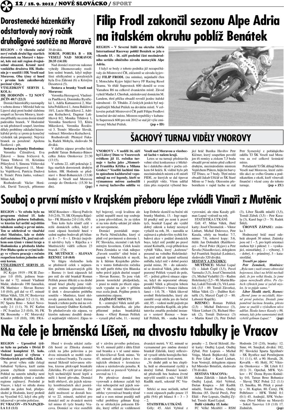 Kromě nově vzniklého družstva HK Hodonín je v soutěži i HK Veselí nad Moravou. Oba týmy si hned v prvním kole zaknihovaly povinné výhry. VÝSLEDKOVÝ SERVIS 1.