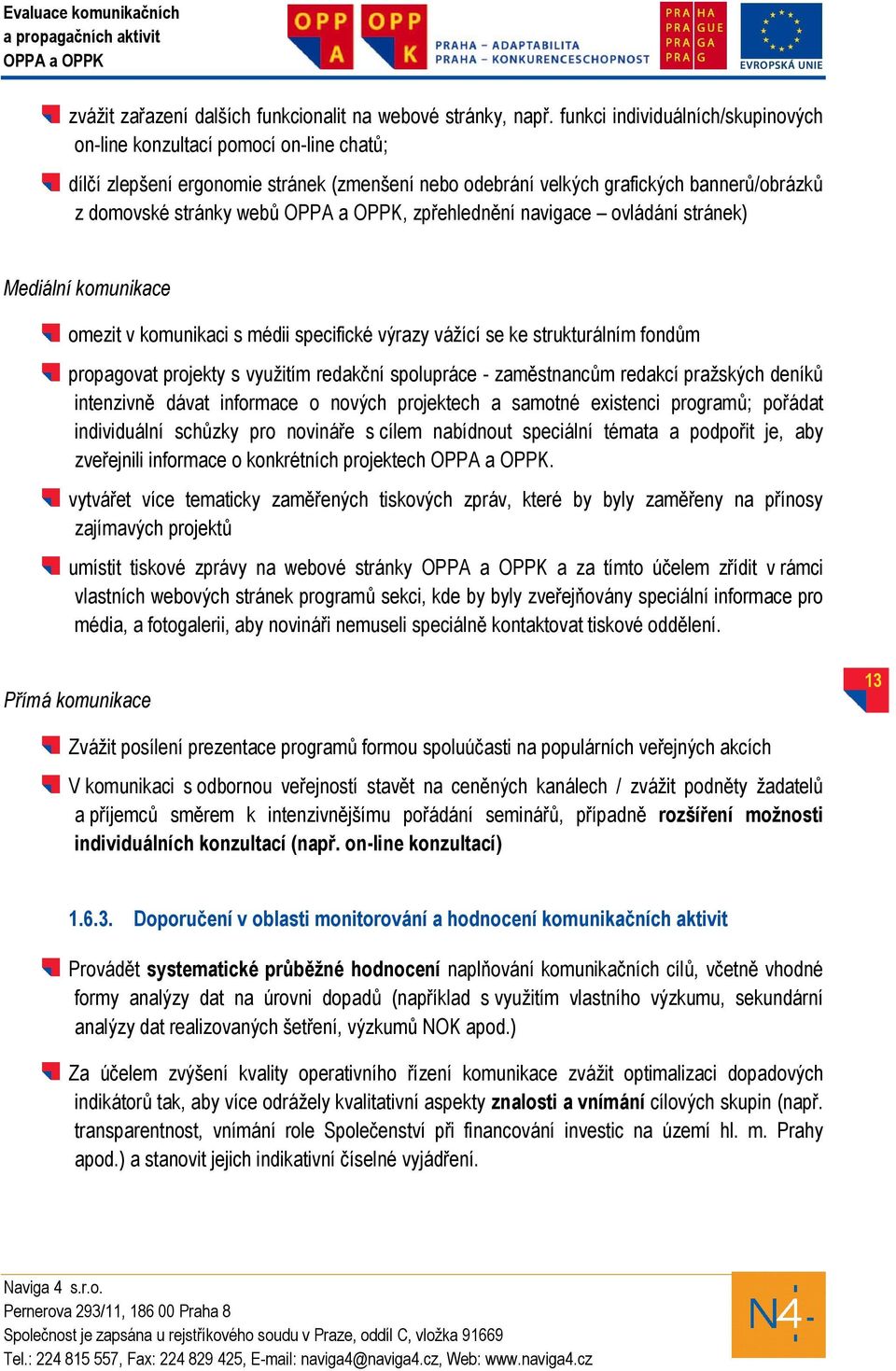 zpřehlednění navigace ovládání stránek) Mediální komunikace omezit v komunikaci s médii specifické výrazy vážící se ke strukturálním fondům propagovat projekty s využitím redakční spolupráce -