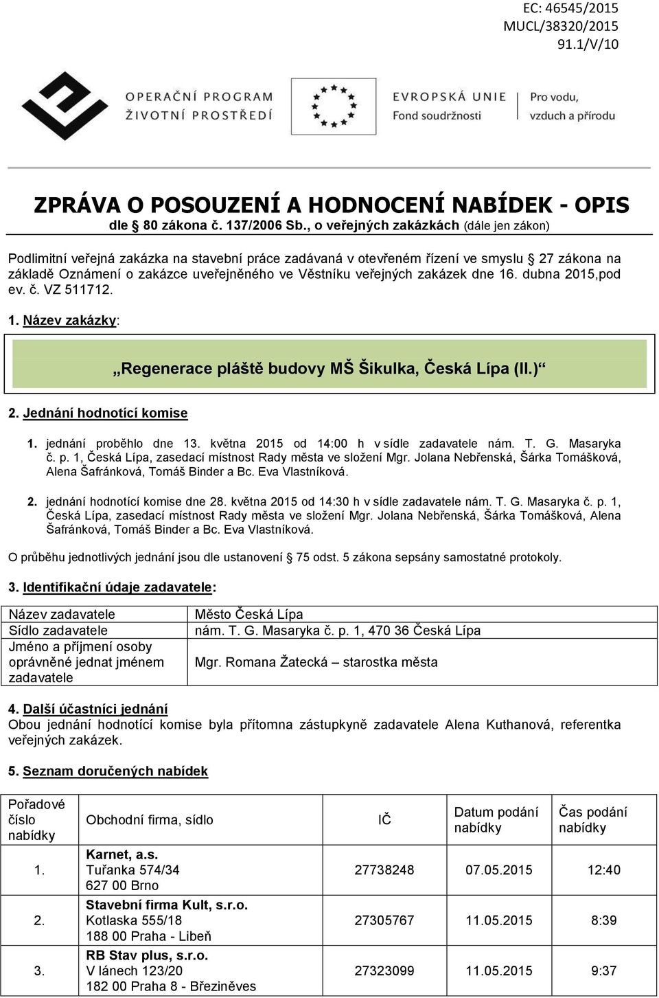 zakázek dne 16. dubna 2015,pod ev. č. VZ 511712. 1. Název zakázky: Regenerace pláště budovy MŠ Šikulka, Česká Lípa (II.) 2. Jednání hodnotící komise 1. jednání proběhlo dne 13.