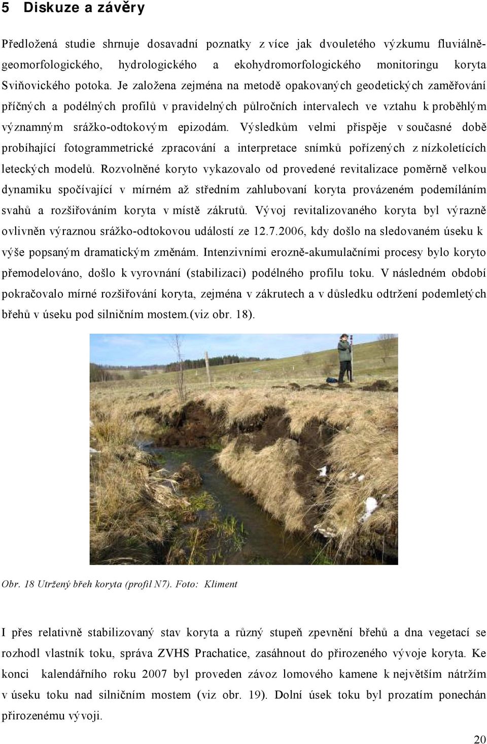 Výsledkům velmi přispěje v současné době probíhající fotogrammetrické zpracování a interpretace snímků pořízených z nízkoletících leteckých modelů.