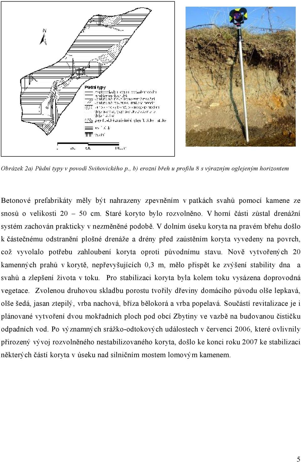 Staré koryto bylo rozvolněno. V horní části zůstal drenážní systém zachován prakticky v nezměněné podobě.