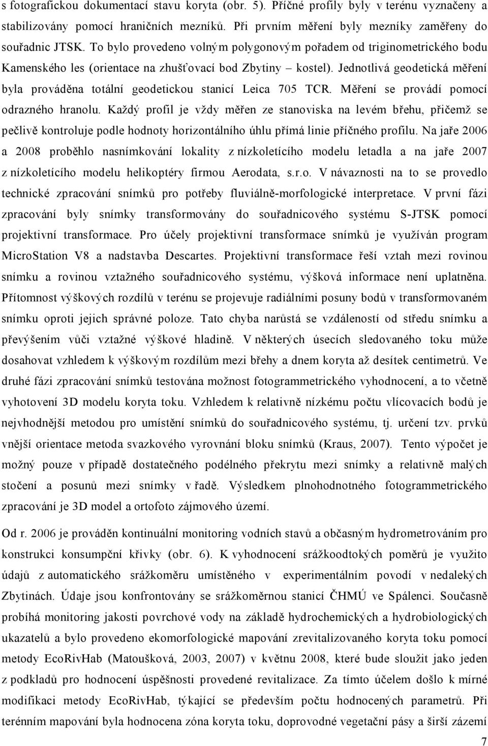 Jednotlivá geodetická měření byla prováděna totální geodetickou stanicí Leica 705 TCR. Měření se provádí pomocí odrazného hranolu.