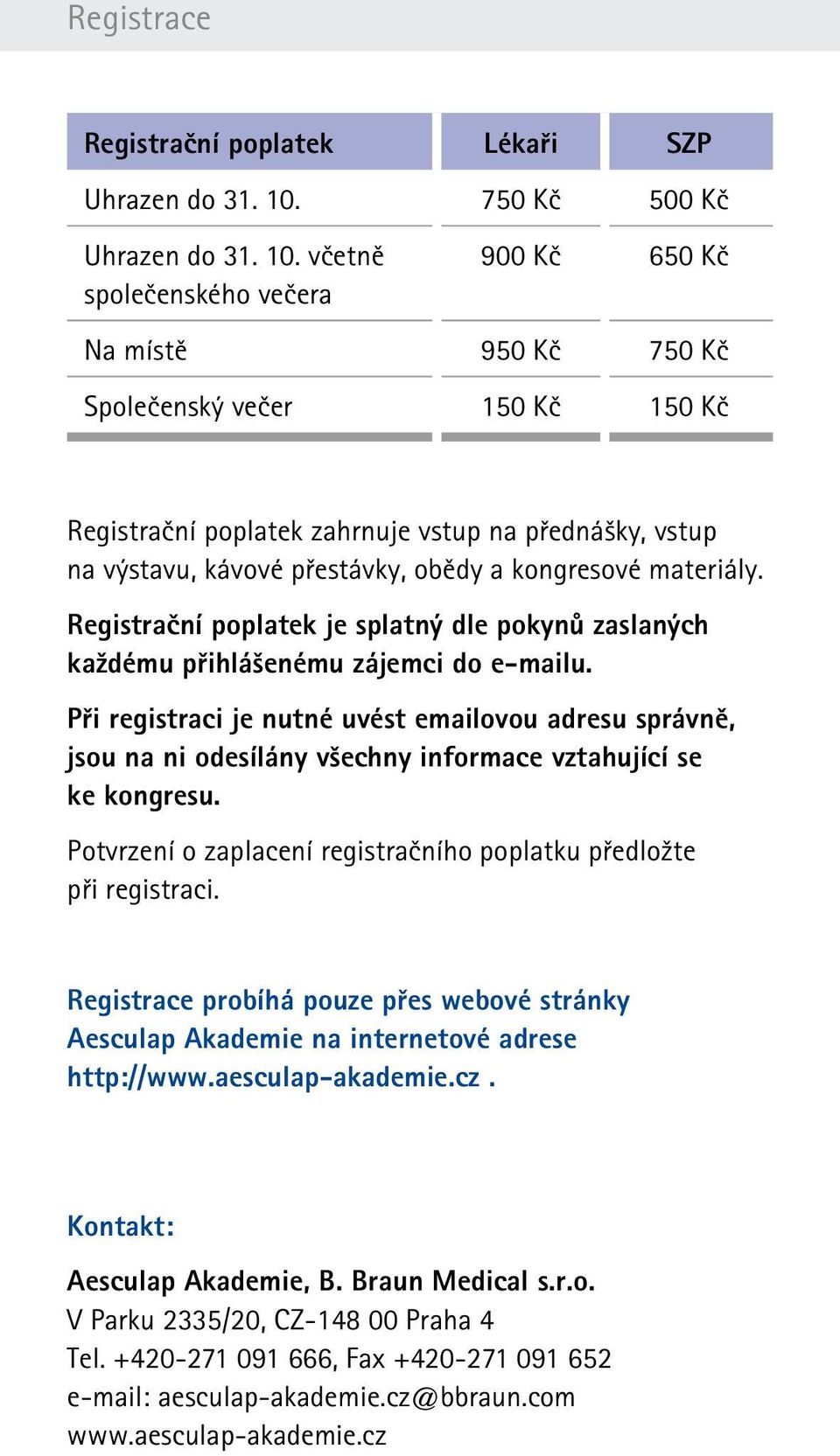 včetně společenského večera 900 Kč 650 Kč Na místě 950 Kč 750 Kč Společenský večer 150 Kč 150 Kč Registrační poplatek zahrnuje vstup na přednášky, vstup na výstavu, kávové přestávky, obědy a