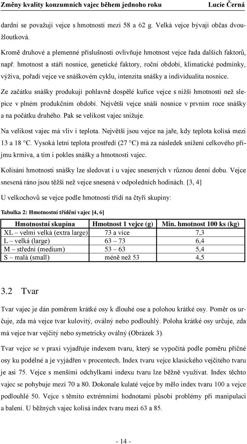 Ze začátku snášky produkují pohlavně dospělé kuřice vejce s nižší hmotností než slepice v plném produkčním období. Největší vejce snáší nosnice v prvním roce snášky a na počátku druhého.