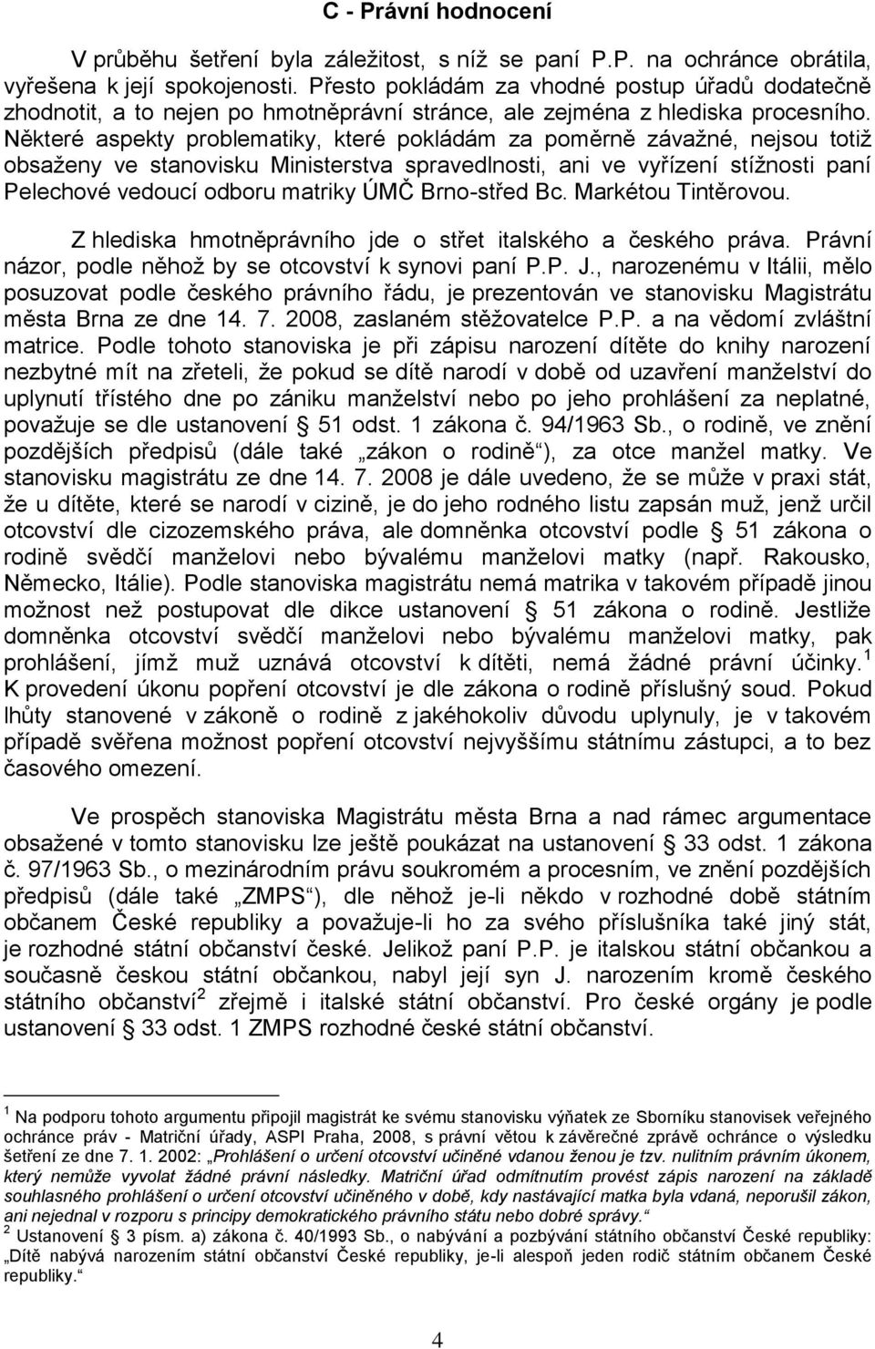 Některé aspekty problematiky, které pokládám za poměrně závaţné, nejsou totiţ obsaţeny ve stanovisku Ministerstva spravedlnosti, ani ve vyřízení stíţnosti paní Pelechové vedoucí odboru matriky ÚMČ