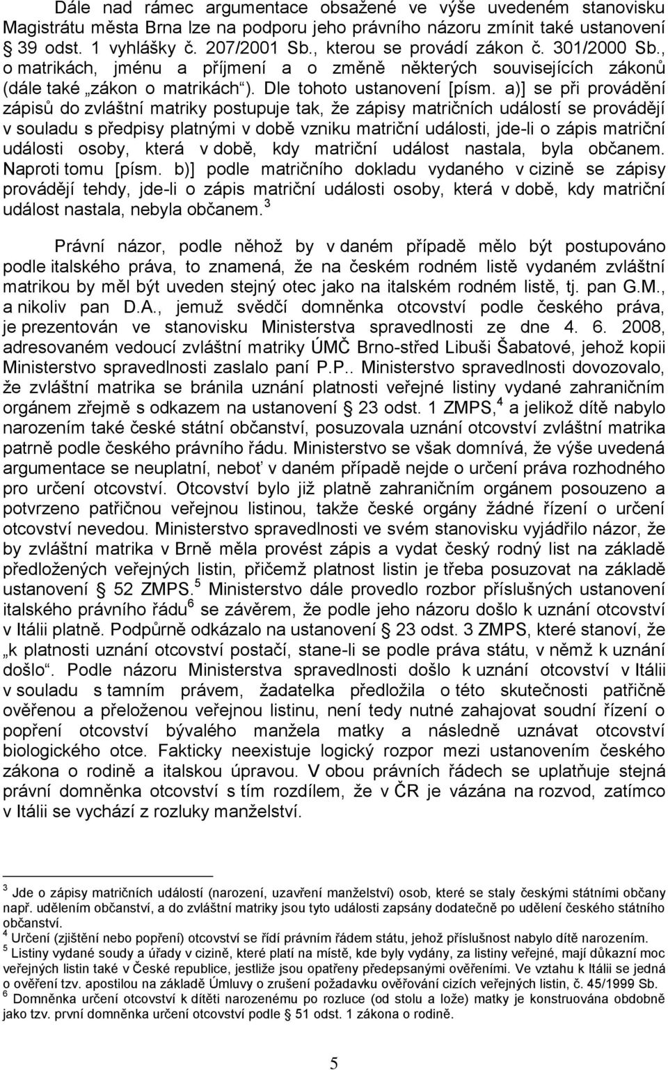 a)] se při provádění zápisů do zvláštní matriky postupuje tak, ţe zápisy matričních událostí se provádějí v souladu s předpisy platnými v době vzniku matriční události, jde-li o zápis matriční