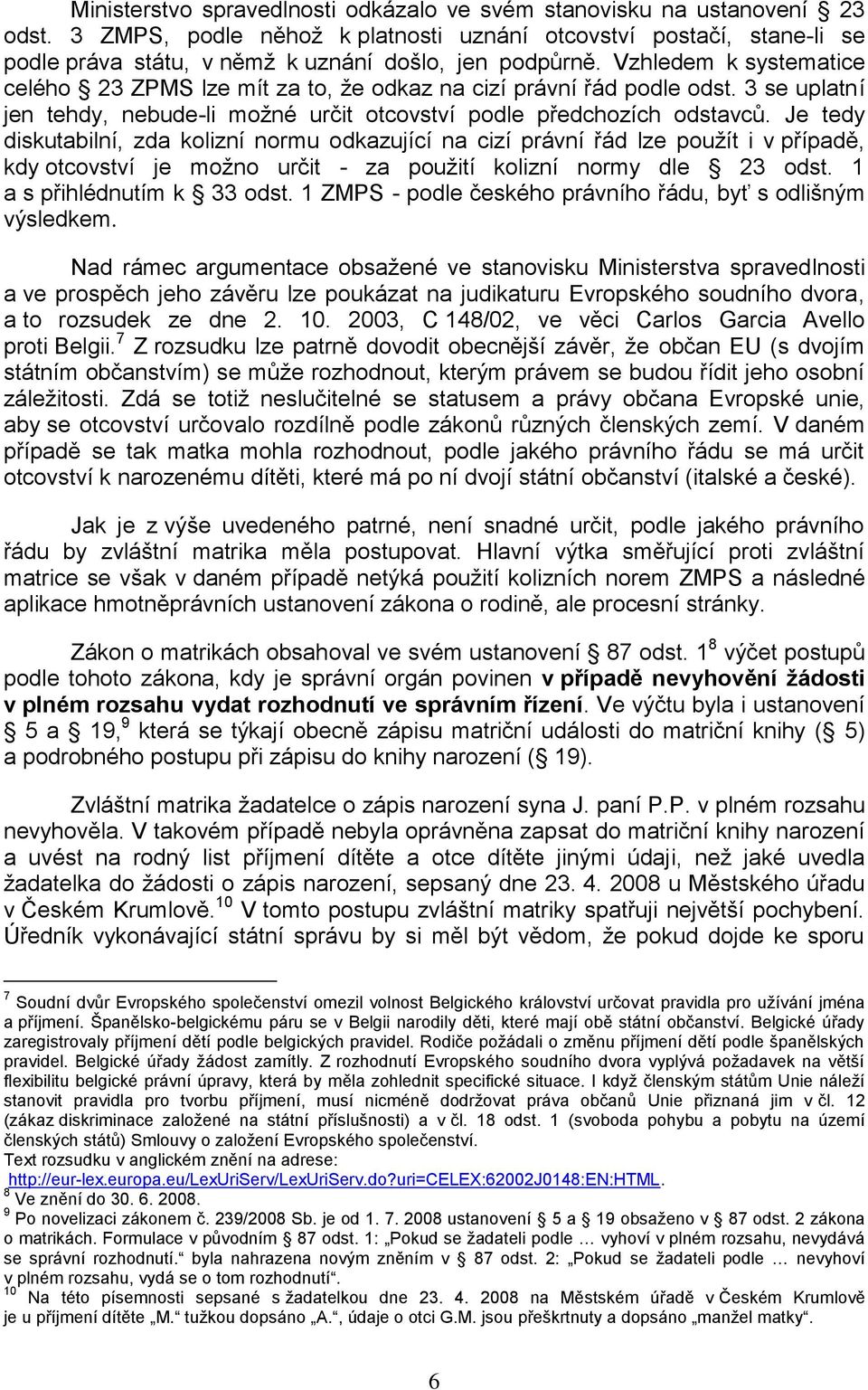 Vzhledem k systematice celého 23 ZPMS lze mít za to, ţe odkaz na cizí právní řád podle odst. 3 se uplatní jen tehdy, nebude-li moţné určit otcovství podle předchozích odstavců.