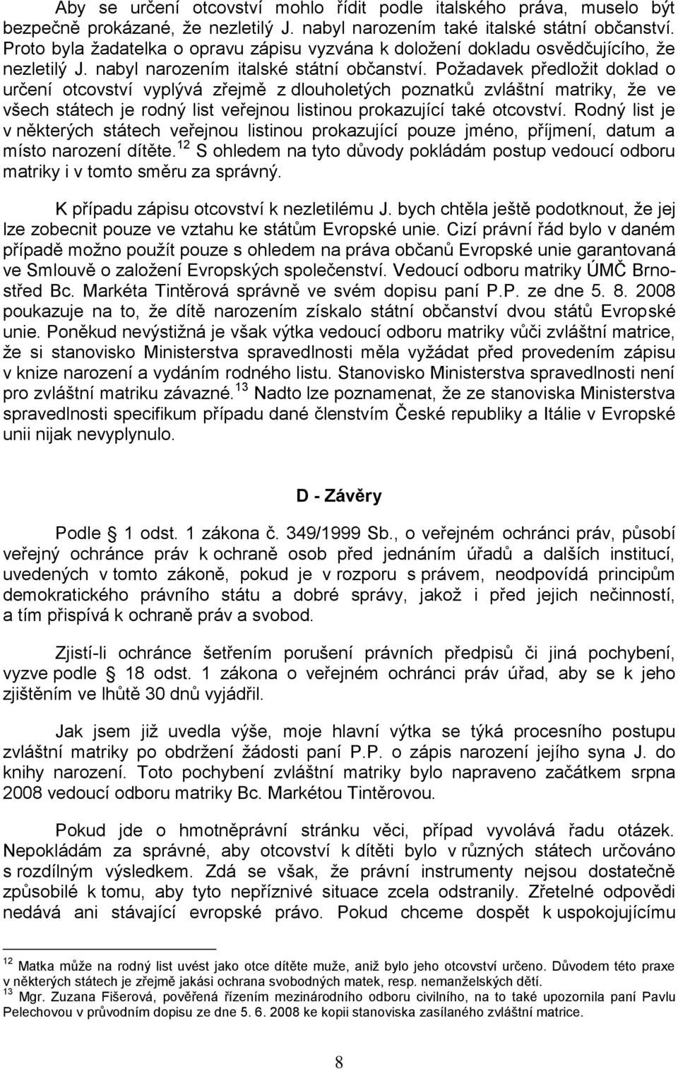 Poţadavek předloţit doklad o určení otcovství vyplývá zřejmě z dlouholetých poznatků zvláštní matriky, ţe ve všech státech je rodný list veřejnou listinou prokazující také otcovství.