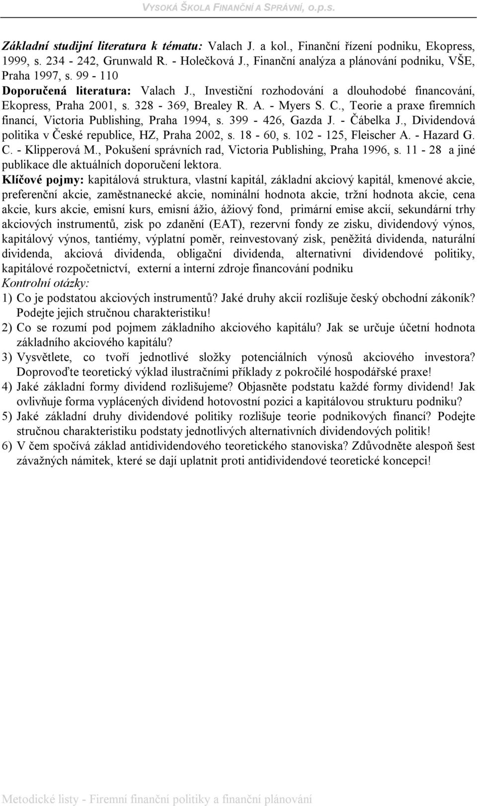 , Teorie a praxe firemních financí, Victoria Publishing, Praha 1994, s. 399-426, Gazda J. - Čábelka J., Dividendová politika v České republice, HZ, Praha 2002, s. 18-60, s. 102-125, Fleischer A.