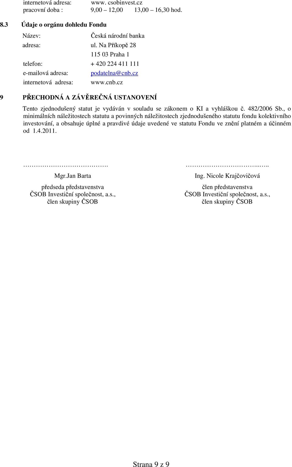 cz internetová adresa: www.cnb.cz 9 PŘECHODNÁ A ZÁVĚREČNÁ USTANOVENÍ Tento zjednodušený statut je vydáván v souladu se zákonem o KI a vyhláškou č. 482/2006 Sb.