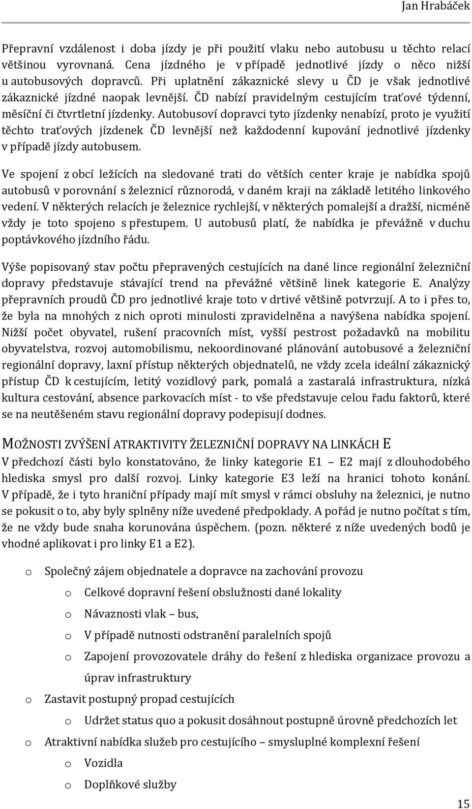 Autobusoví dopravci tyto jízdenky nenabízí, proto je využití těchto traťových jízdenek ČD levnější než každodenní kupování jednotlivé jízdenky v případě jízdy autobusem.