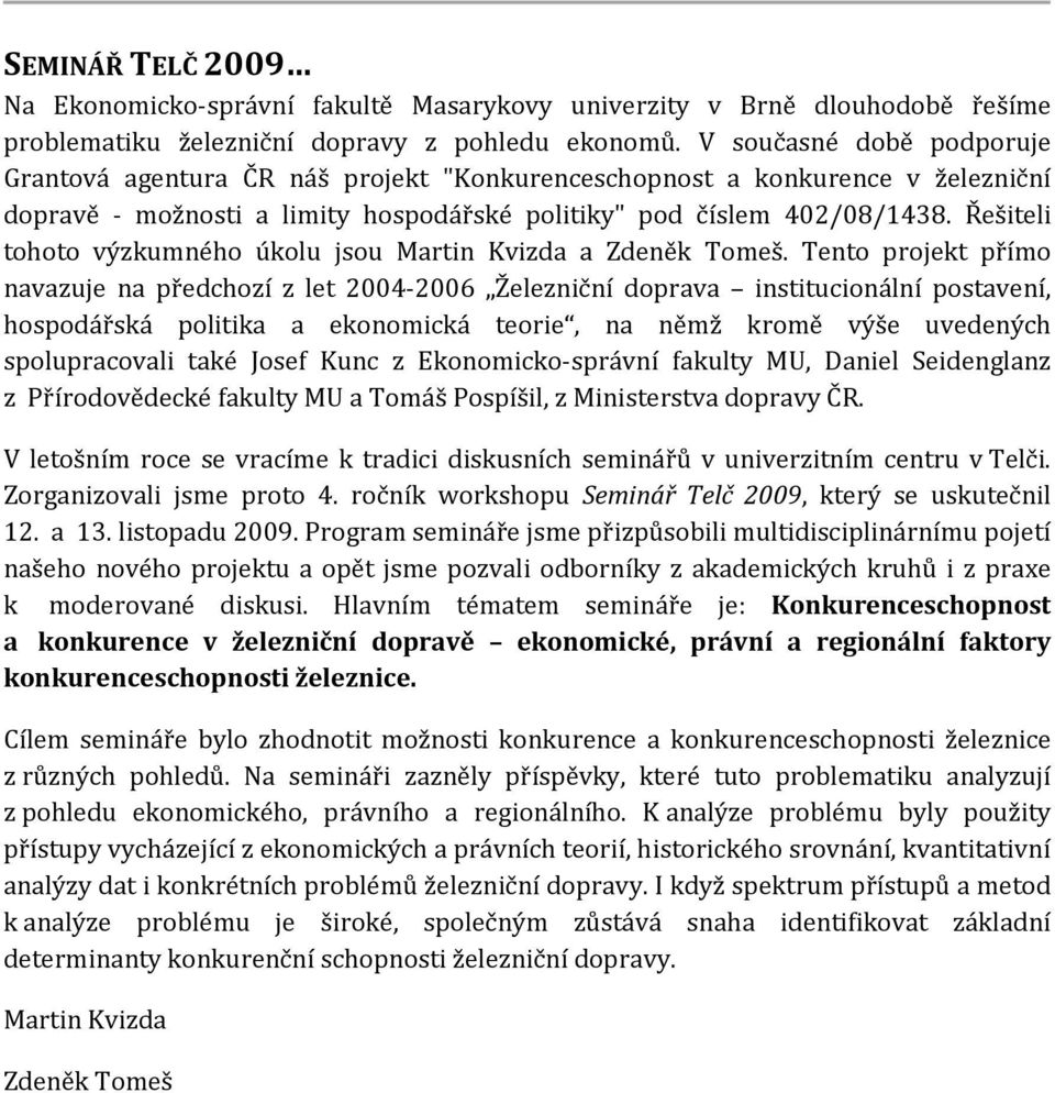 Řešiteli tohoto výzkumného úkolu jsou Martin Kvizda a Zdeněk Tomeš.